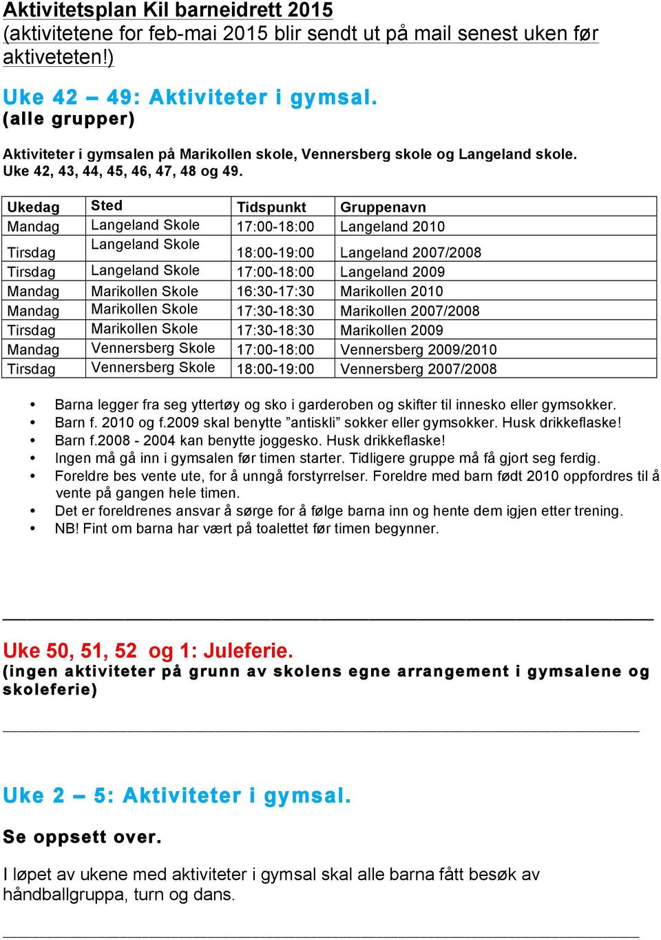 Ukedag Sted Tidspunkt Gruppenavn Mandag Langeland Skole 17:00-18:00 Langeland 2010 Tirsdag Langeland Skole 18:00-19:00 Langeland 2007/2008 Tirsdag Langeland Skole 17:00-18:00 Langeland 2009 Mandag