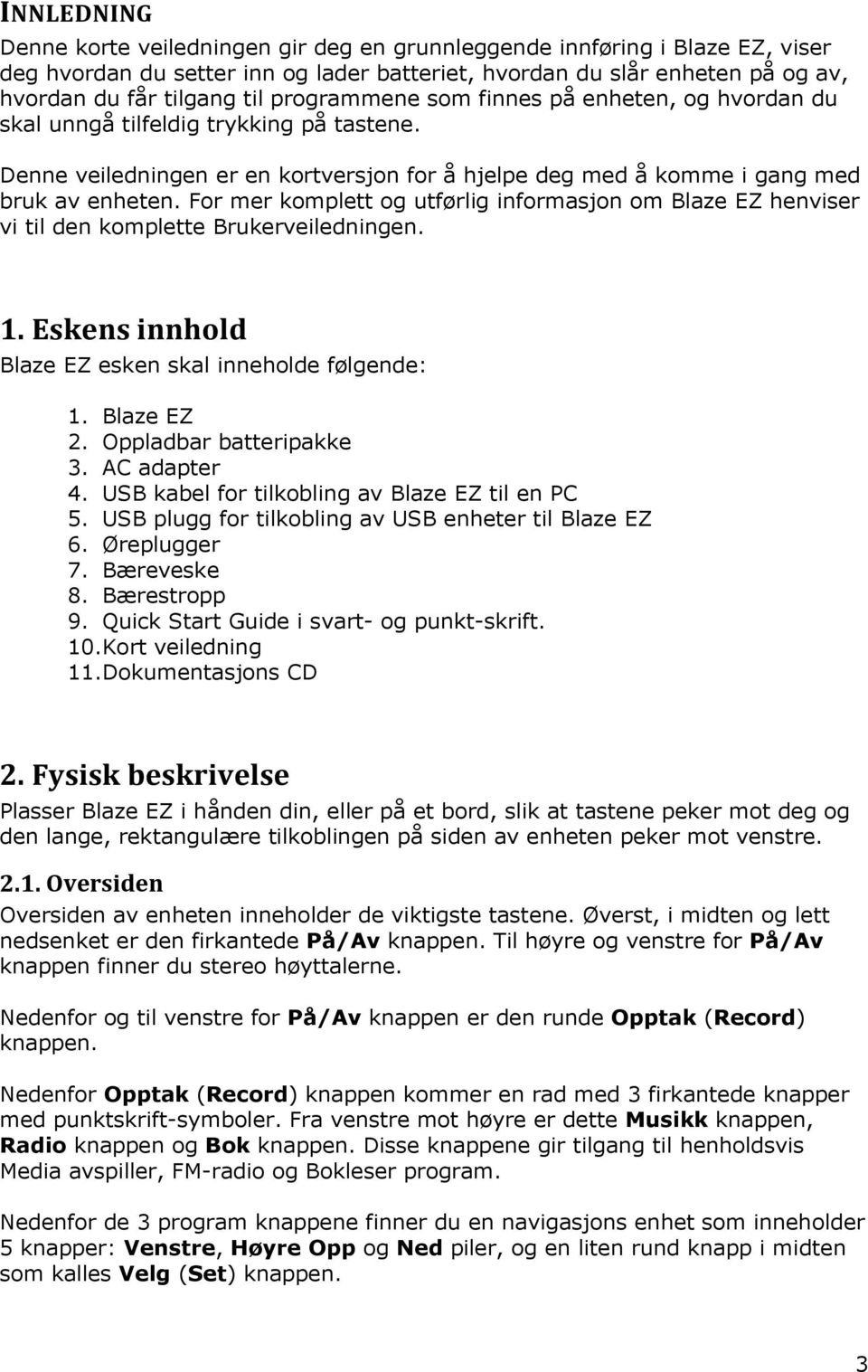 For mer komplett og utførlig informasjon om Blaze EZ henviser vi til den komplette Brukerveiledningen. 1. Eskens innhold Blaze EZ esken skal inneholde følgende: 1. Blaze EZ 2.