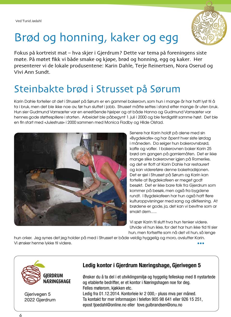 Steinbakte brød i Strusset på Sørum Karin Dahle forteller at det i Strusset på Sørum er en gammel bakerovn, som hun i mange år har hatt lyst til å ta i bruk, men det ble ikke noe av, før hun sluttet