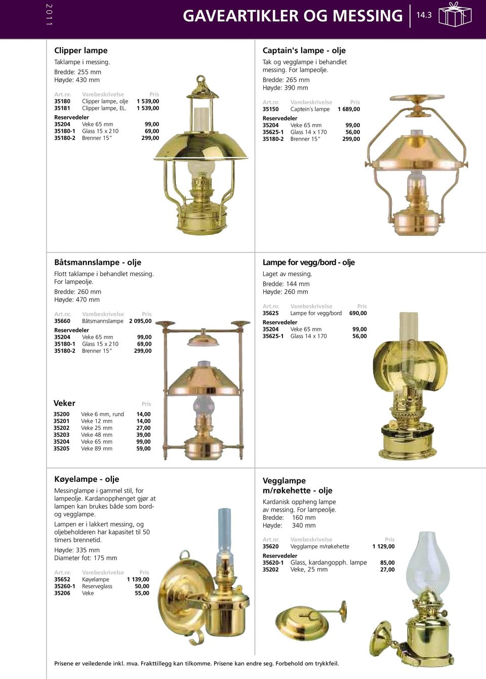 Bredde: 265 mm Høyde: 390 mm 35150 Captein s lampe 1 689,00 35204 Veke 65 mm 99,00 35625-1 Glass 14 x 170 56,00 35180-2 Brenner 15 299,00 Båtsmannslampe - olje Flott taklampe i behandlet messing.