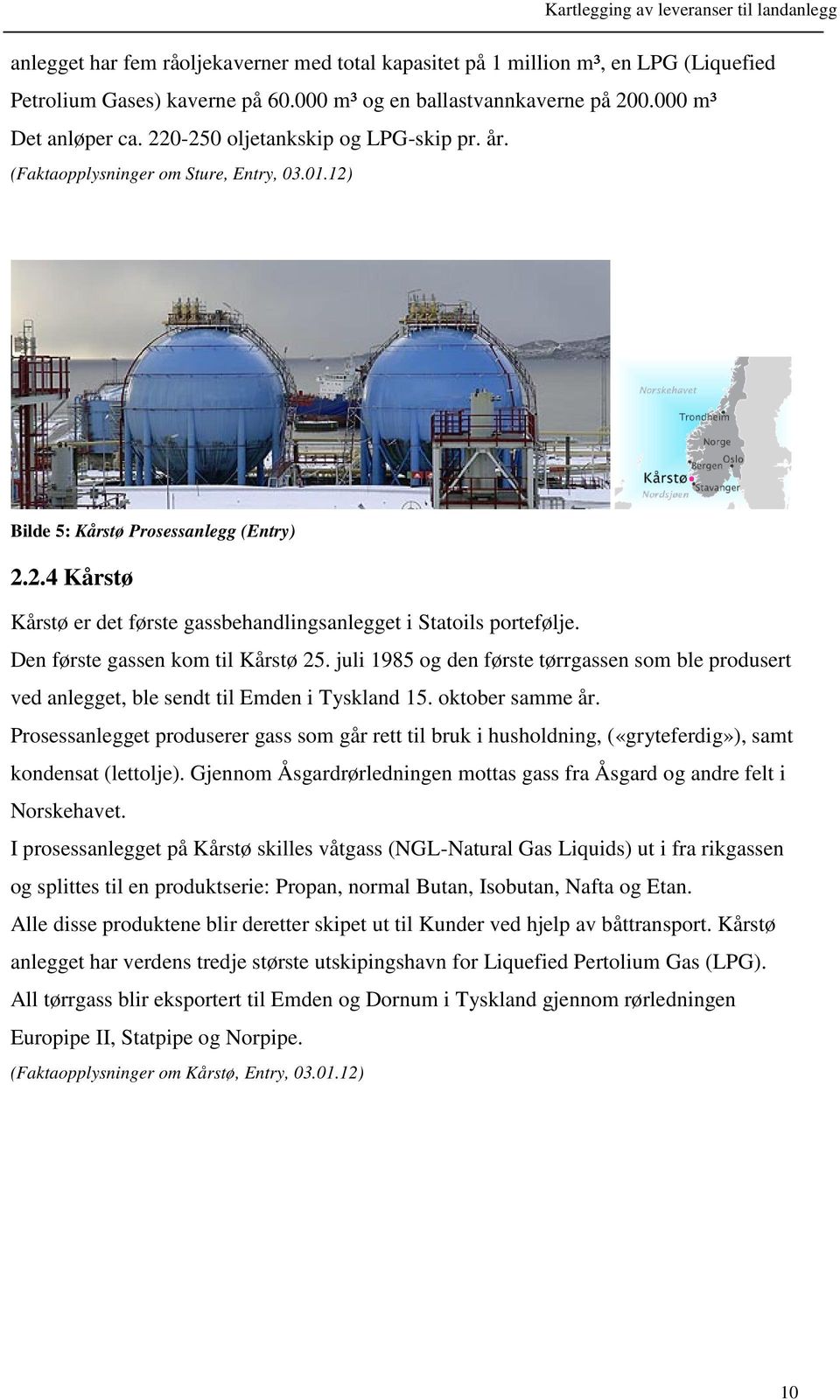 Den første gassen kom til Kårstø 25. juli 1985 og den første tørrgassen som ble produsert ved anlegget, ble sendt til Emden i Tyskland 15. oktober samme år.