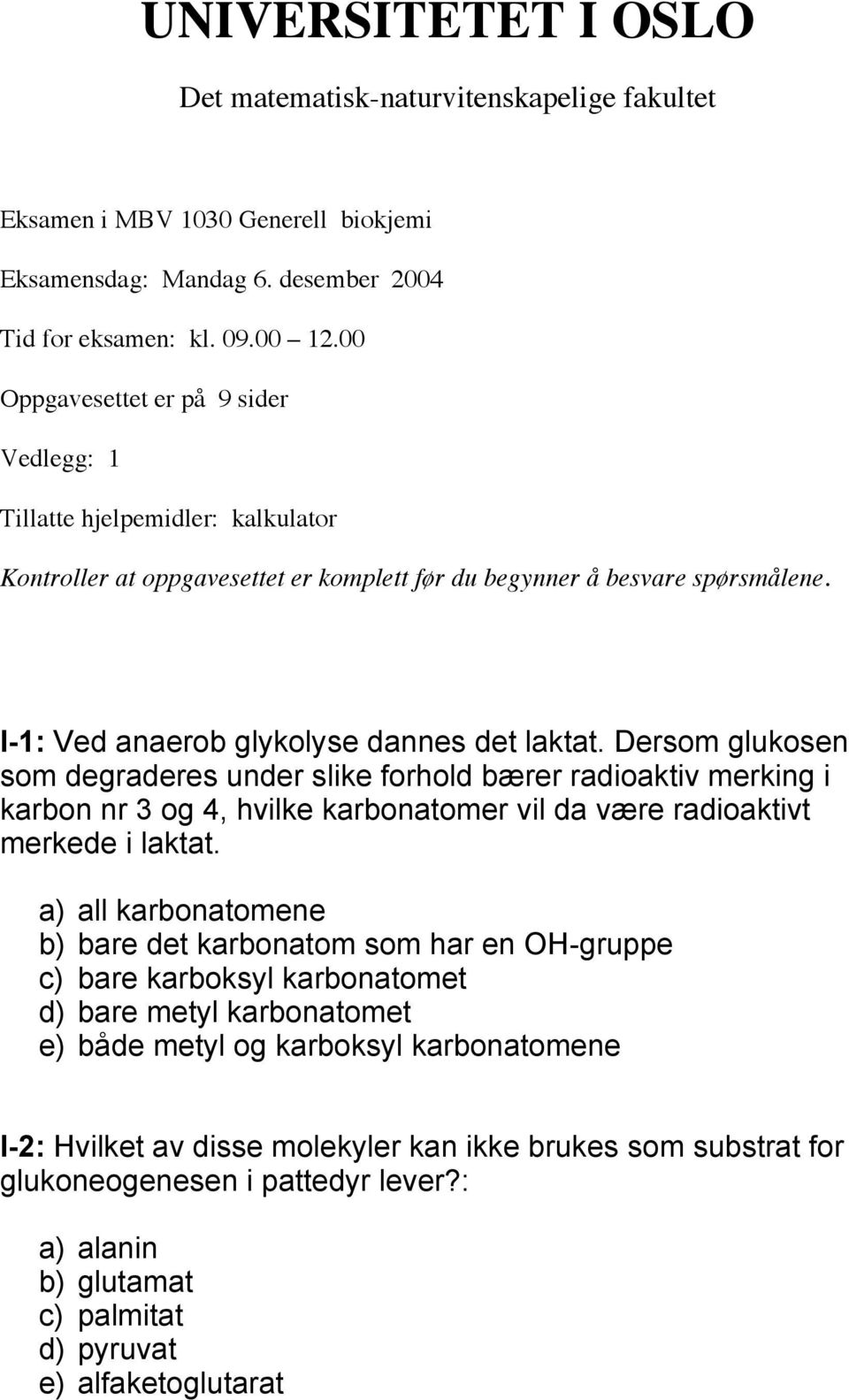 Dersom glukosen som degraderes under slike forhold bærer radioaktiv merking i karbon nr 3 og 4, hvilke karbonatomer vil da være radioaktivt merkede i laktat.