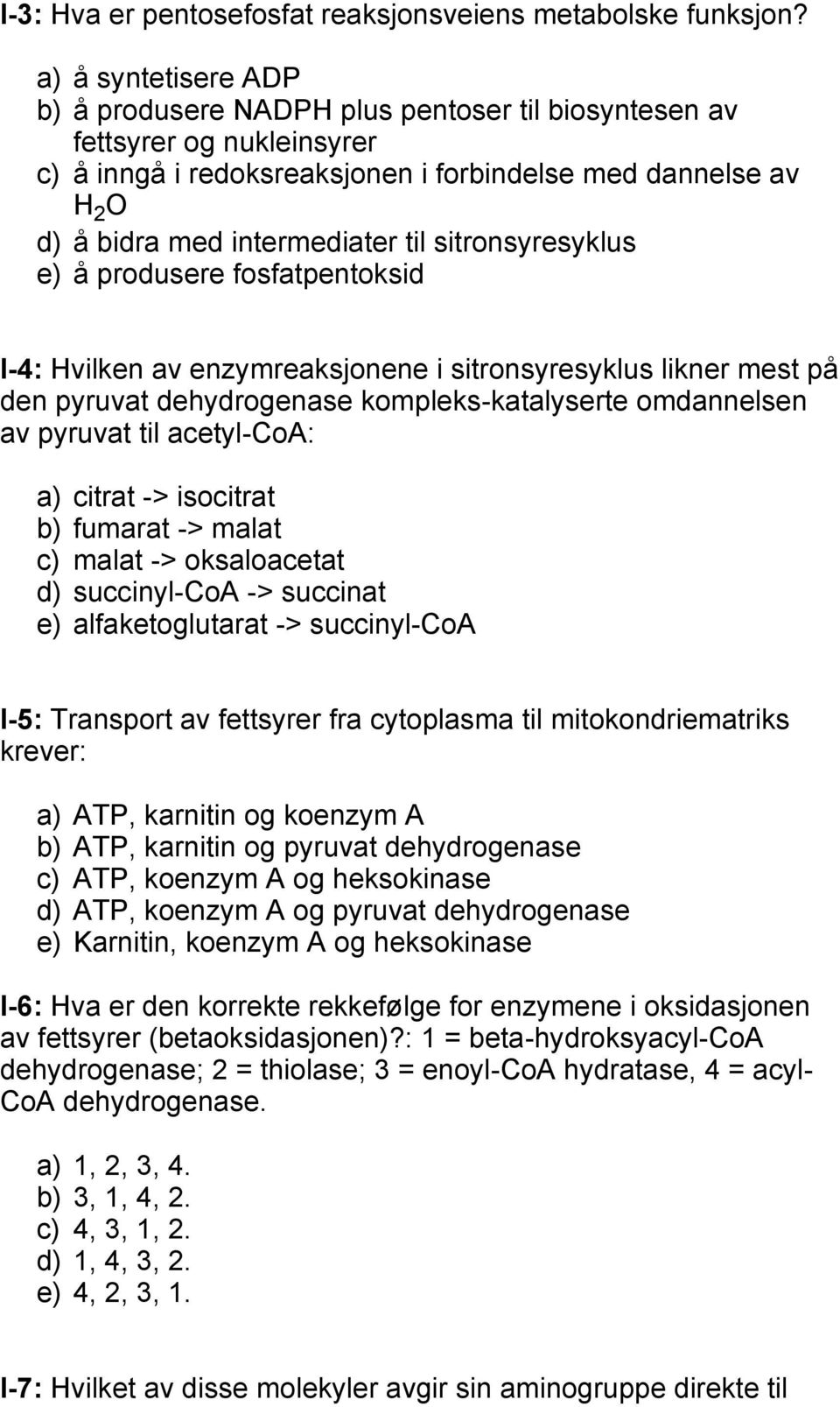 sitronsyresyklus e) å produsere fosfatpentoksid I-4: Hvilken av enzymreaksjonene i sitronsyresyklus likner mest på den pyruvat dehydrogenase kompleks-katalyserte omdannelsen av pyruvat til