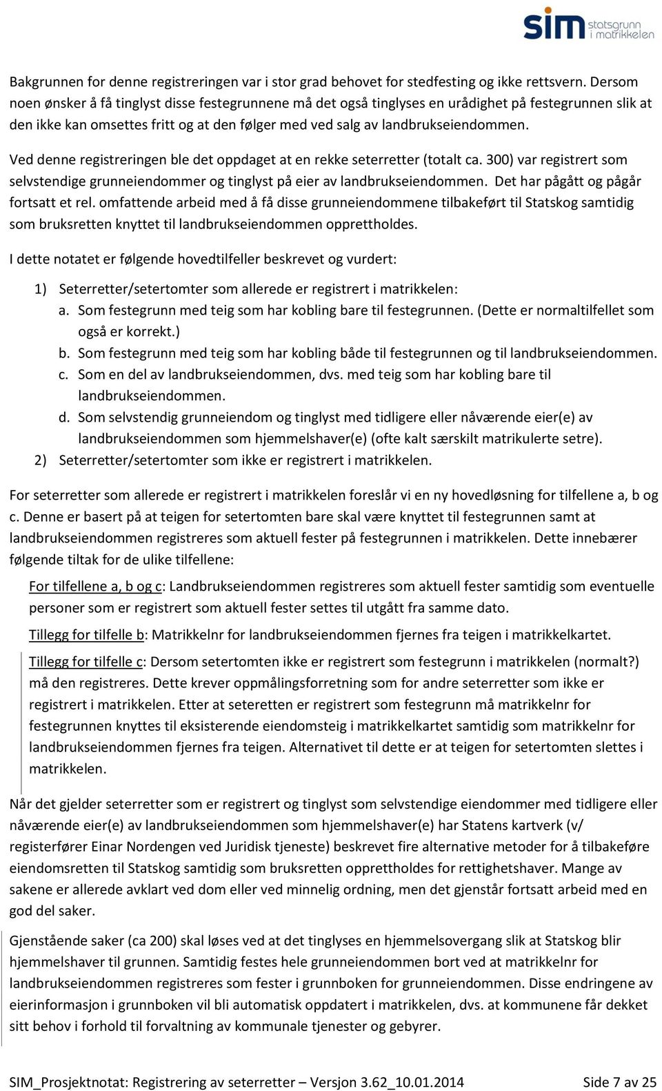 Ved denne registreringen ble det oppdaget at en rekke seterretter (totalt ca. 300) var registrert som selvstendige grunneiendommer og tinglyst på eier av landbrukseiendommen.