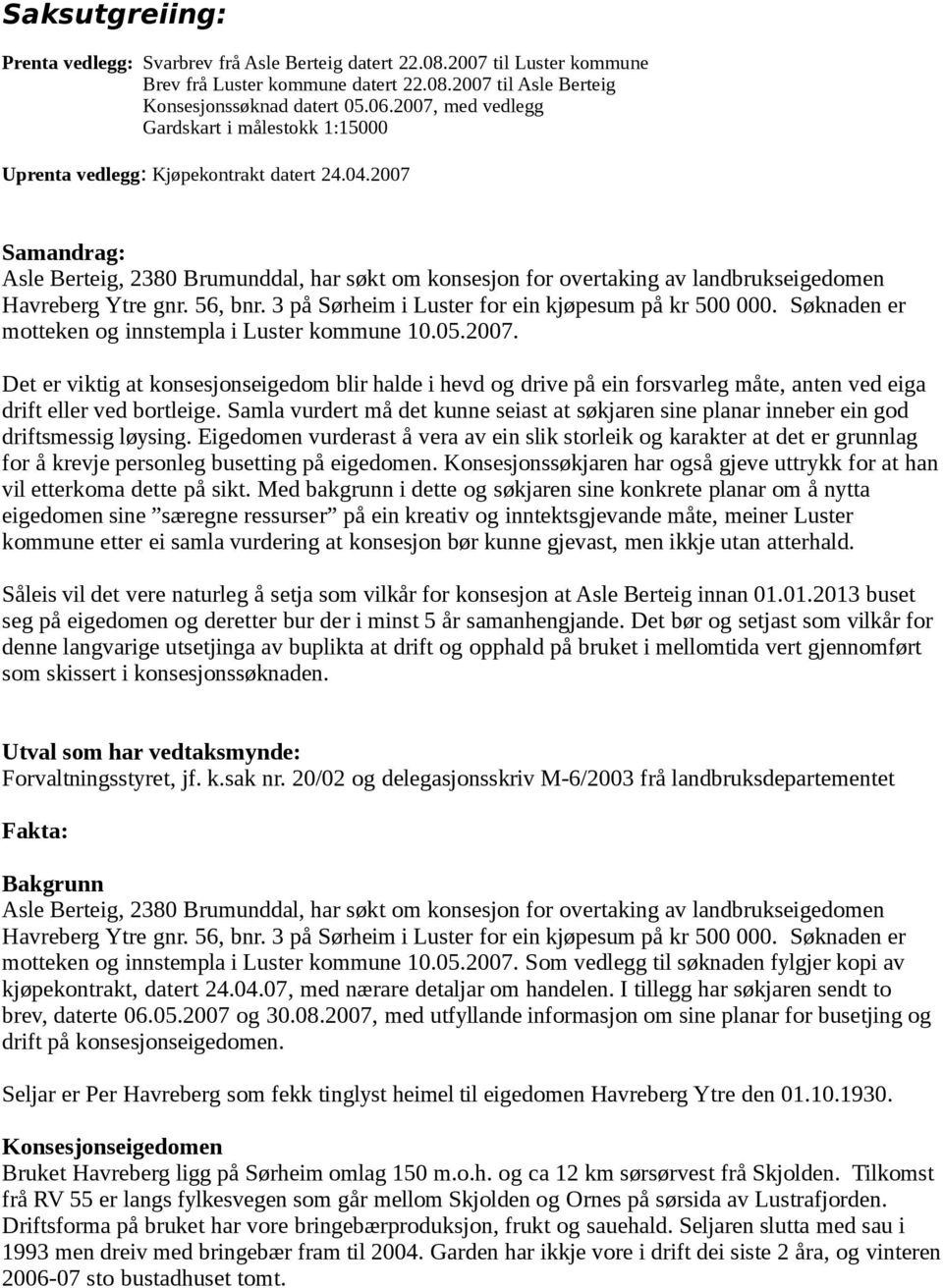 2007 Samandrag: Asle Berteig, 2380 Brumunddal, har søkt om konsesjon for overtaking av landbrukseigedomen Havreberg Ytre gnr. 56, bnr. 3 på Sørheim i Luster for ein kjøpesum på kr 500 000.