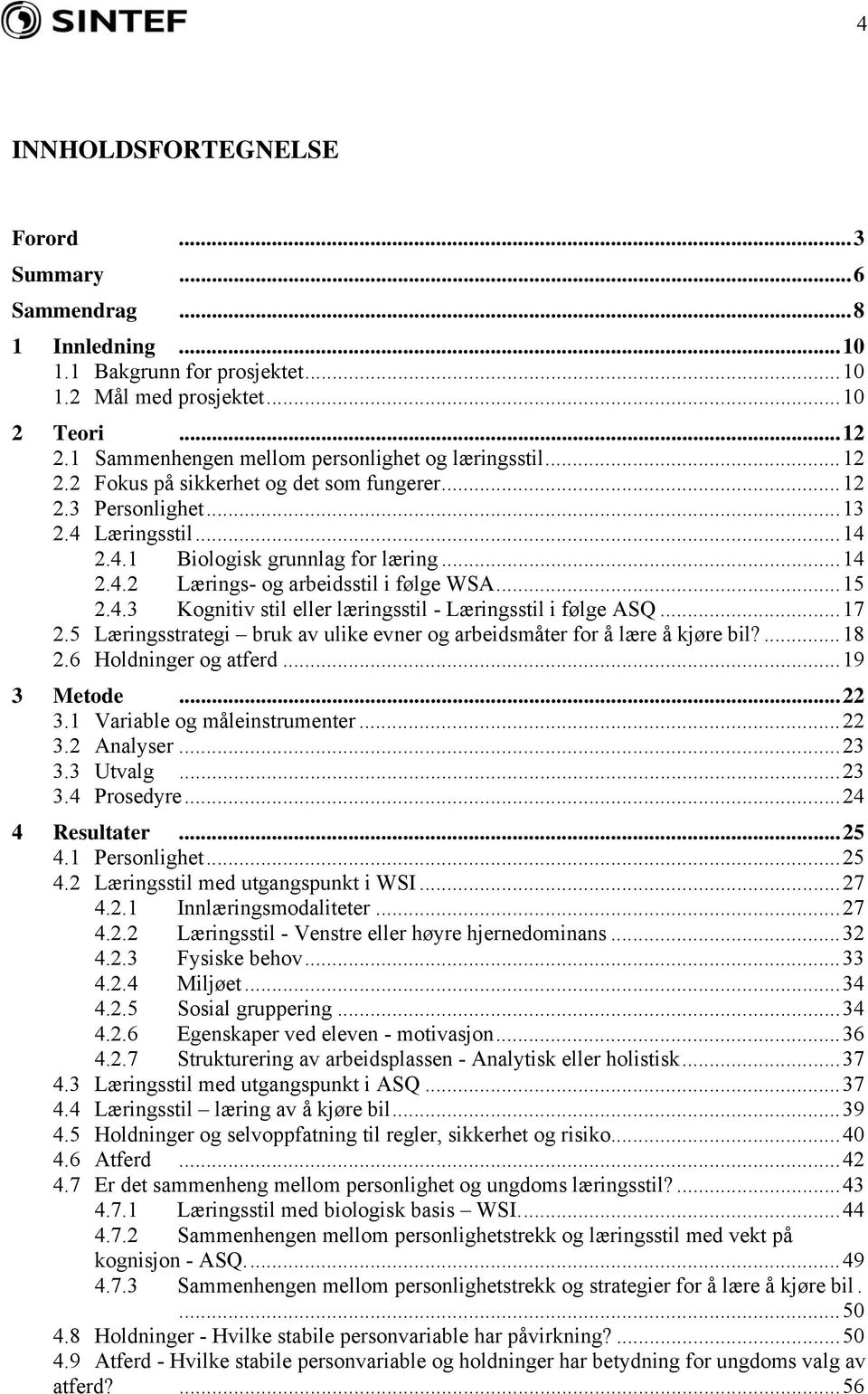 ..15 2.4.3 Kognitiv stil eller læringsstil - Læringsstil i følge ASQ...17 2.5 Læringsstrategi bruk av ulike evner og arbeidsmåter for å lære å kjøre bil?...18 2.6 Holdninger og atferd...19 3 Metode.