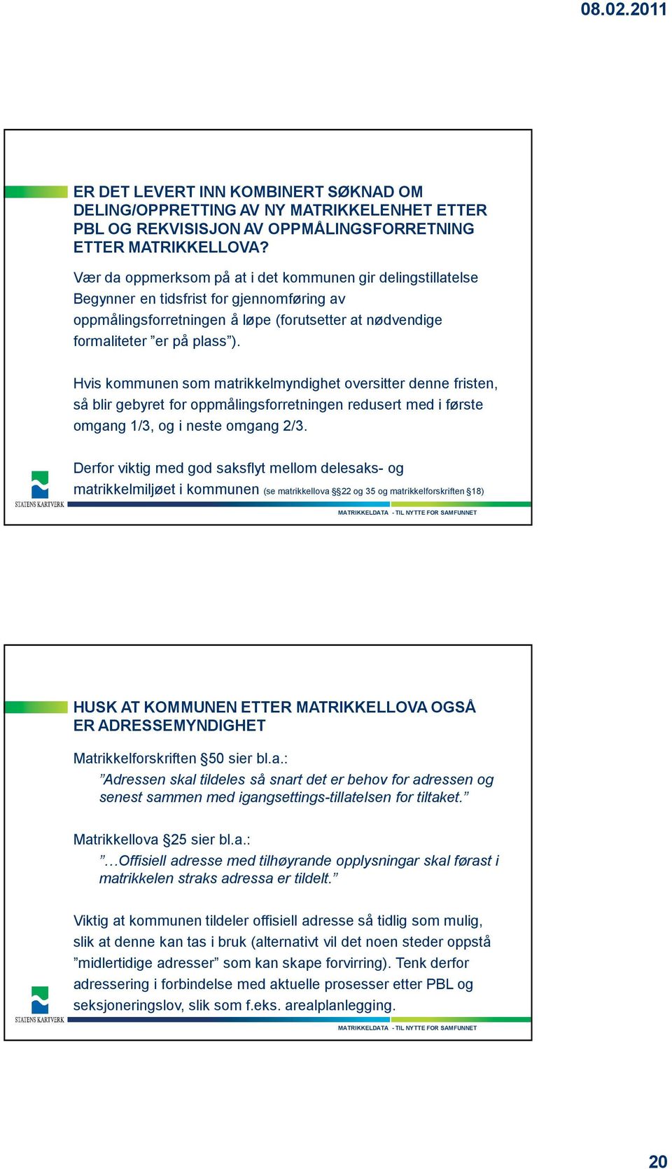 Hvis kommunen som matrikkelmyndighet oversitter denne fristen, så blir gebyret for oppmålingsforretningen redusert med i første omgang 1/3, og i neste omgang 2/3.