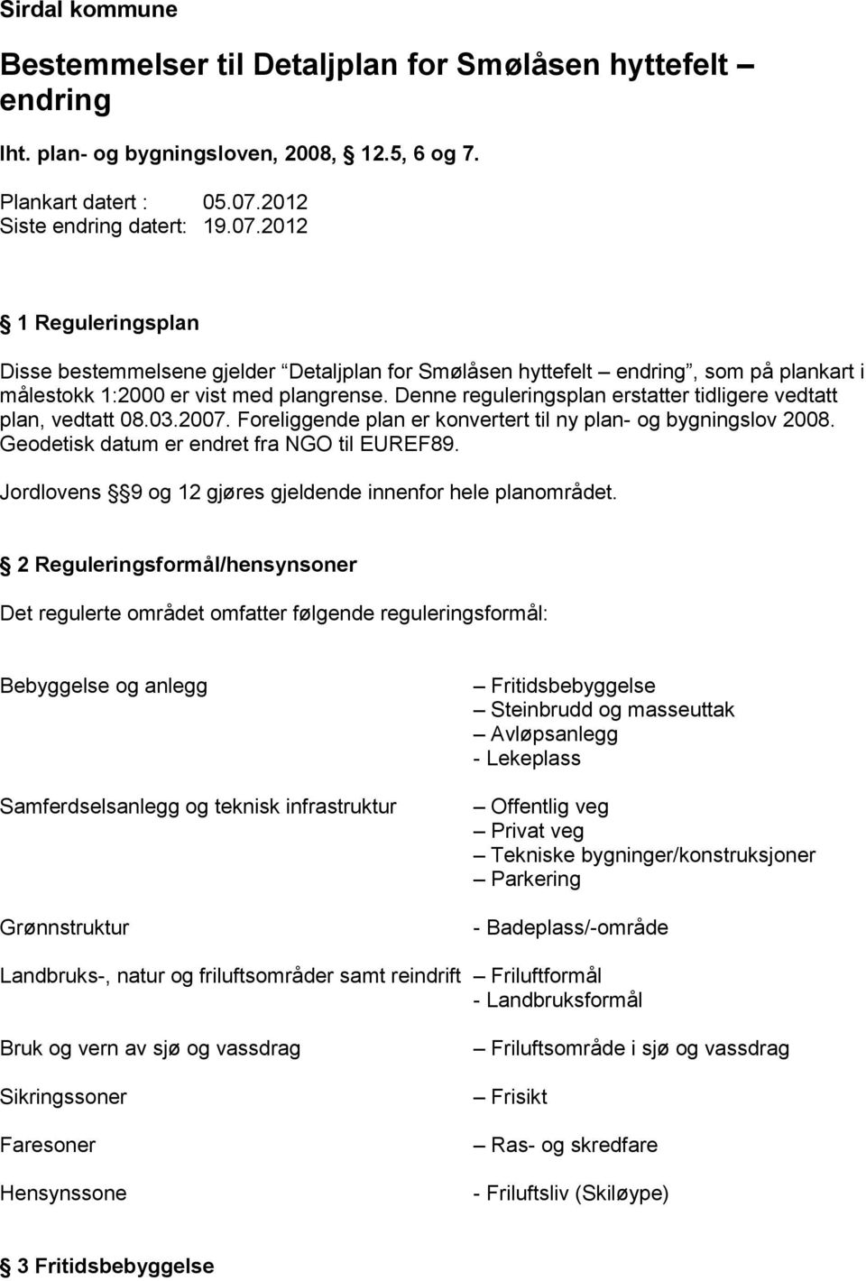 Denne reguleringsplan erstatter tidligere vedtatt plan, vedtatt 08.03.2007. Foreliggende plan er konvertert til ny plan- og bygningslov 2008. Geodetisk datum er endret fra NGO til EUREF89.