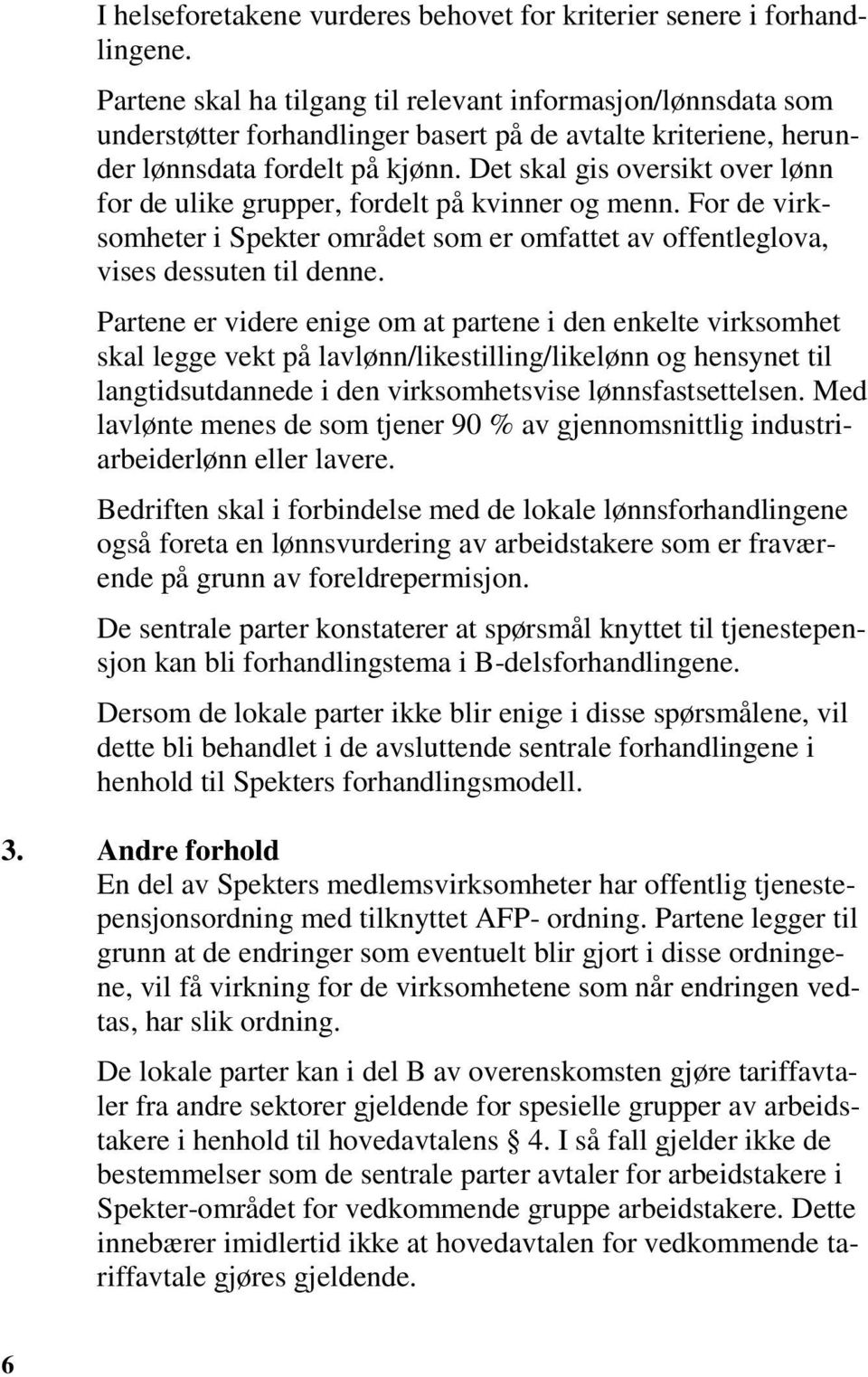 Det skal gis oversikt over lønn for de ulike grupper, fordelt på kvinner og menn. For de virksomheter i Spekter området som er omfattet av offentleglova, vises dessuten til denne.