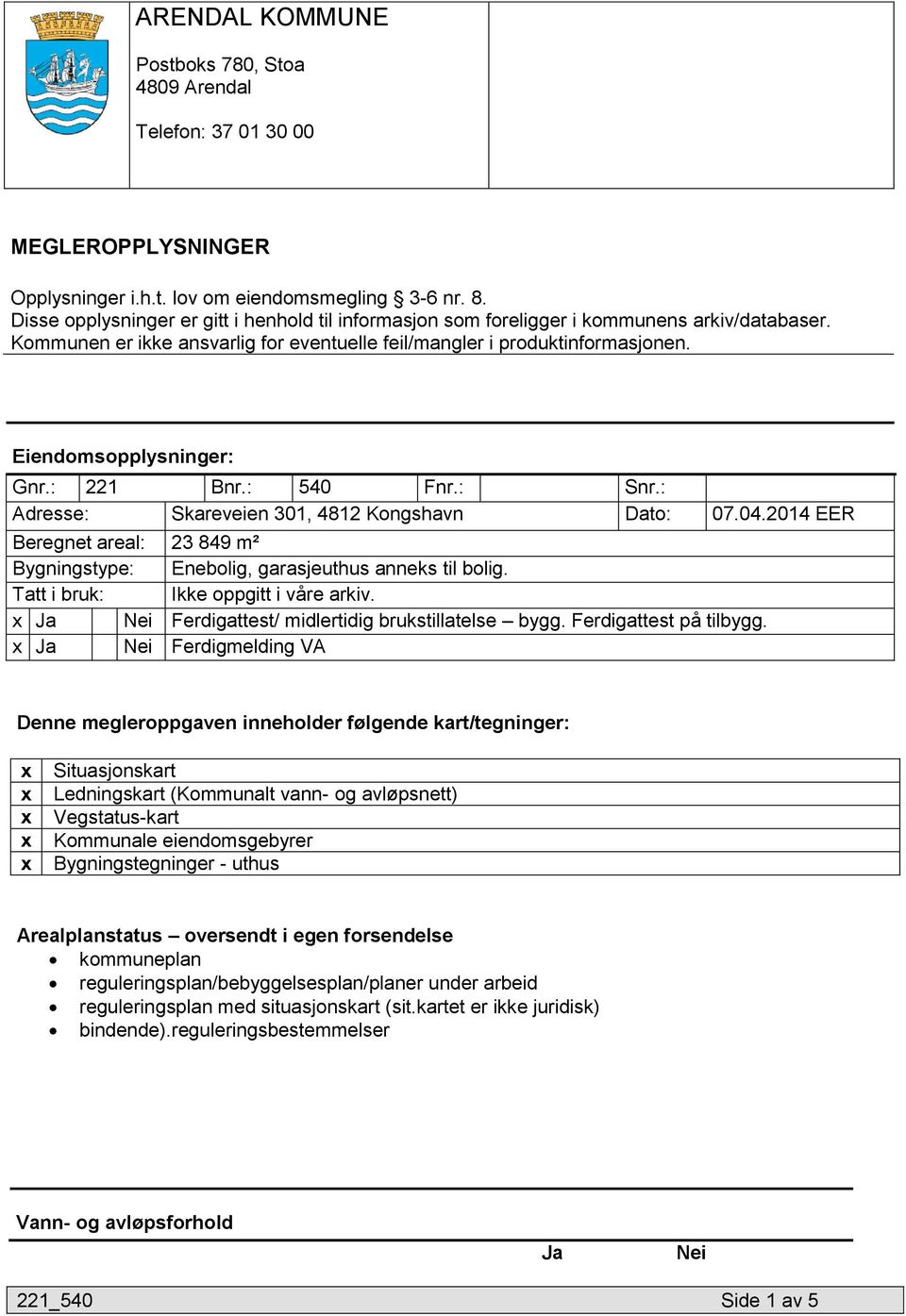 Eiendomsopplysninger: Gnr.: 221 Bnr.: 540 Fnr.: Snr.: Adresse: Skareveien 301, 4812 Kongshavn Dato: 07.04.2014 EER Beregnet areal: 23 849 m² Bygningstype: Enebolig, garasjeuthus anneks til bolig.