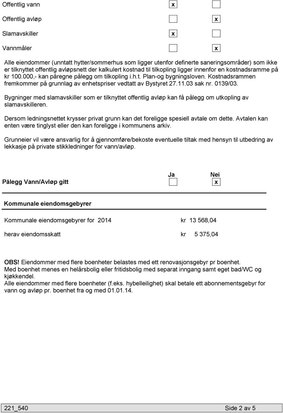 Kostnadsrammen fremkommer på grunnlag av enhetspriser vedtatt av Bystyret 27.11.03 sak nr. 0139/03.