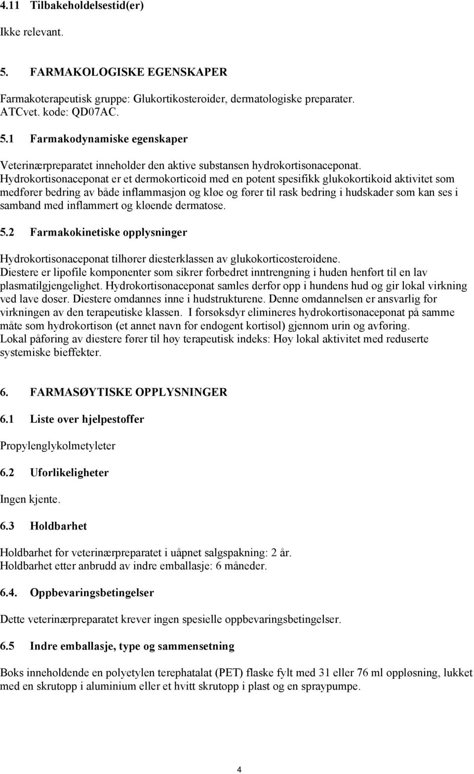 samband med inflammert og kløende dermatose. 5.2 Farmakokinetiske opplysninger Hydrokortisonaceponat tilhører diesterklassen av glukokorticosteroidene.