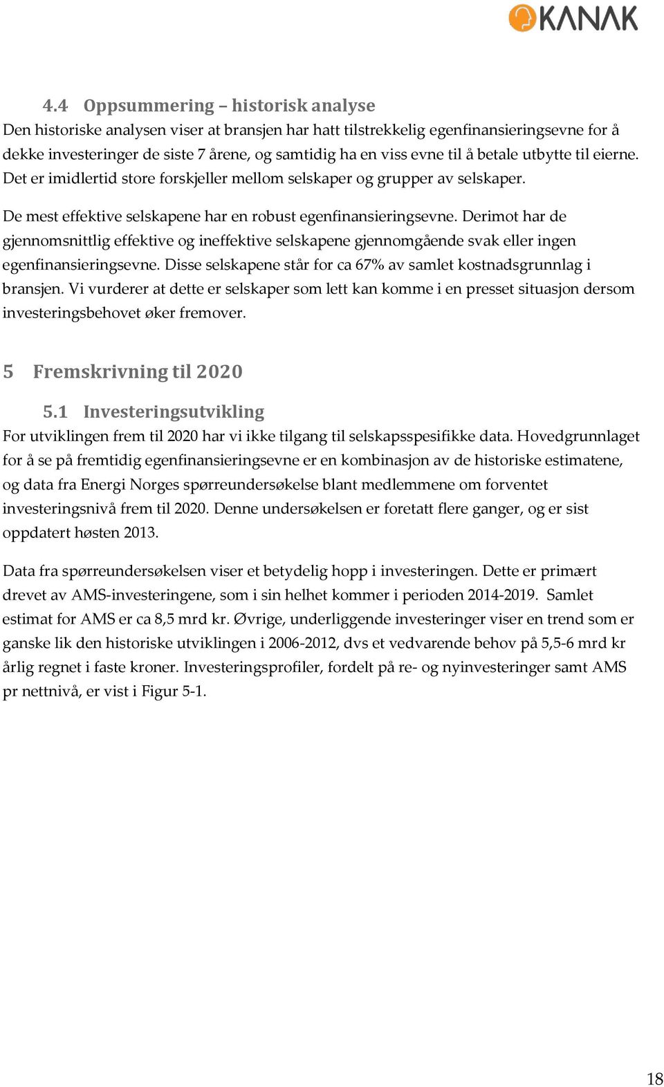 Derimot har de gjennomsnittlig effektive og ineffektive selskapene gjennomgående svak eller ingen egenfinansieringsevne. Disse selskapene står for ca 67% av samlet kostnadsgrunnlag i bransjen.