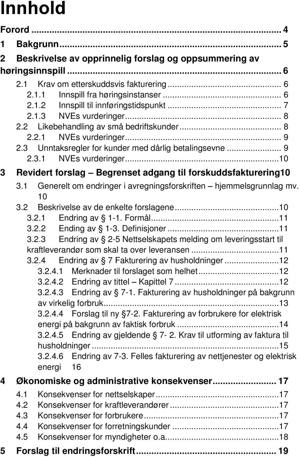 1 Generelt om endringer i avregningsforskriften hjemmelsgrunnlag mv. 10 3.2 Beskrivelse av de enkelte forslagene...10 3.2.1 Endring av 1-1. Formål...11 3.2.2 Ending av 1-3. Definisjoner...11 3.2.3 Endring av 2-5 Nettselskapets melding om leveringsstart til kraftleverandør som skal ta over leveransen.