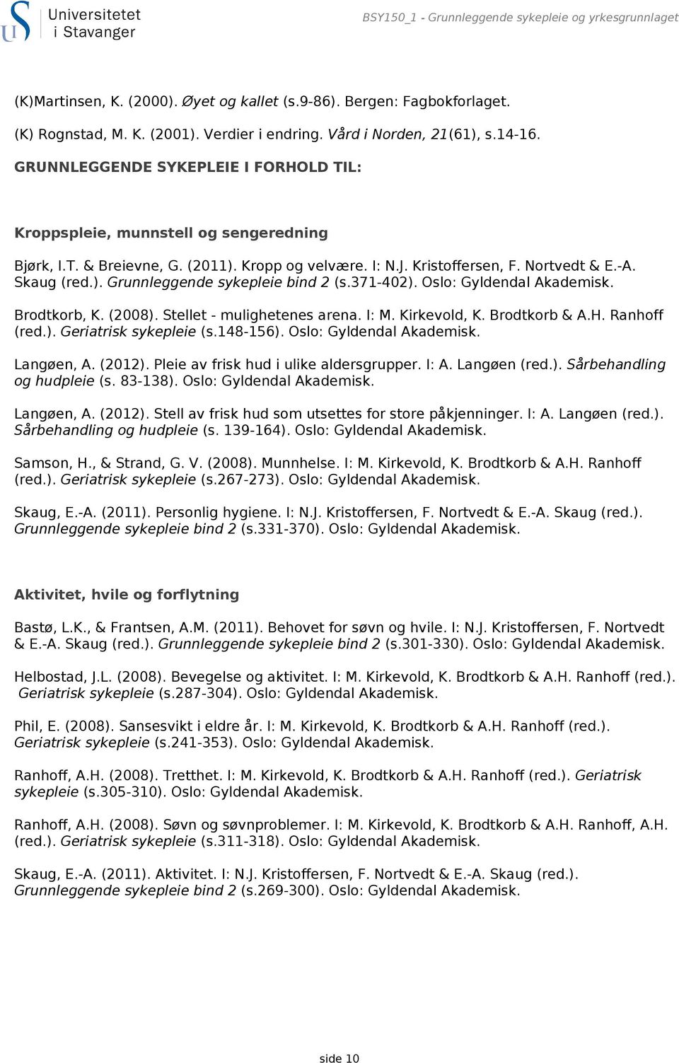 371-402). Oslo: Gyldendal Akademisk. Brodtkorb, K. (2008). Stellet - mulighetenes arena. I: M. Kirkevold, K. Brodtkorb & A.H. Ranhoff (red.). Geriatrisk sykepleie (s.148-156).