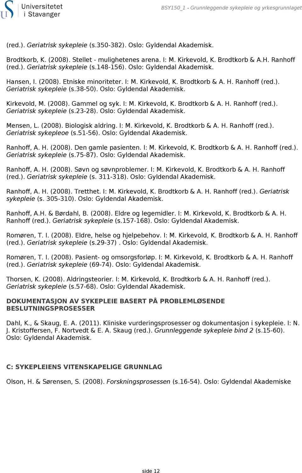 Oslo: Gyldendal Akademisk. Kirkevold, M. (2008). Gammel og syk. I: M. Kirkevold, K. Brodtkorb & A. H. Ranhoff (red.). Geriatrisk sykepleie (s.23-28). Oslo: Gyldendal Akademisk. Mensen, L. (2008). Biologisk aldring.
