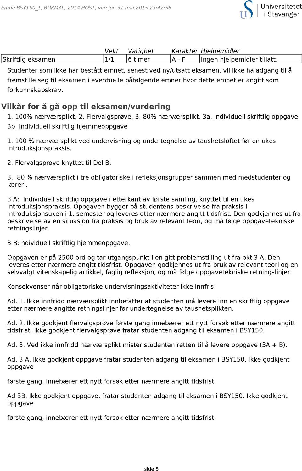 Vilkår for å gå opp til eksamen/vurdering 1. 100% nærværsplikt, 2. Flervalgsprøve, 3. 80% nærværsplikt, 3a. Individuell skriftlig oppgave, 3b. Individuell skriftlig hjemmeoppgave 1.