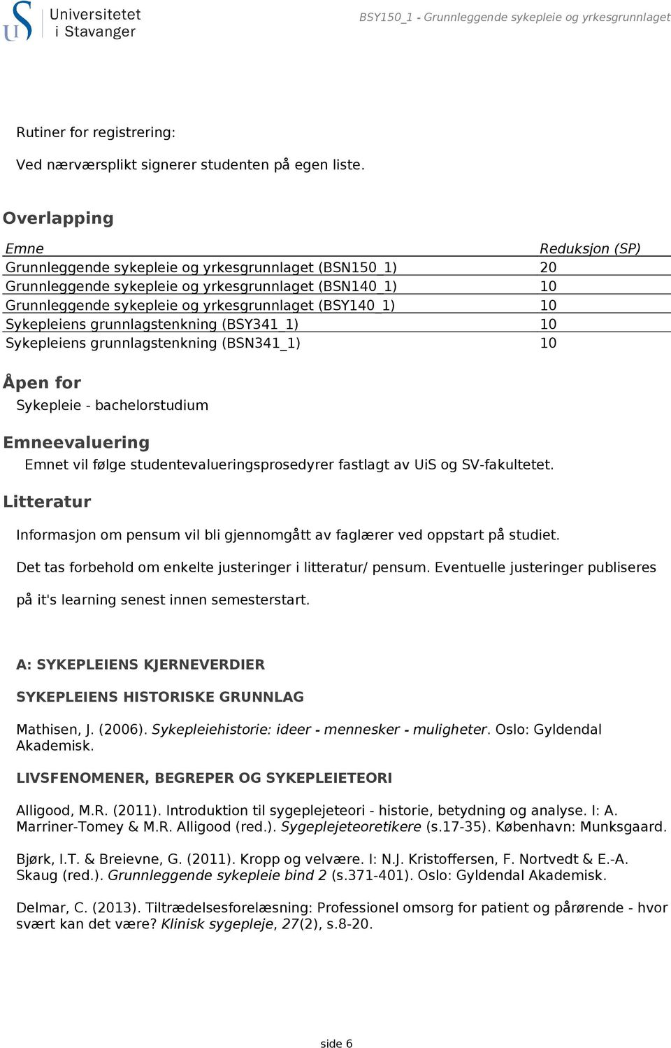 10 Sykepleiens grunnlagstenkning (BSY341_1) 10 Sykepleiens grunnlagstenkning (BSN341_1) 10 Åpen for Sykepleie - bachelorstudium Emneevaluering Emnet vil følge studentevalueringsprosedyrer fastlagt av