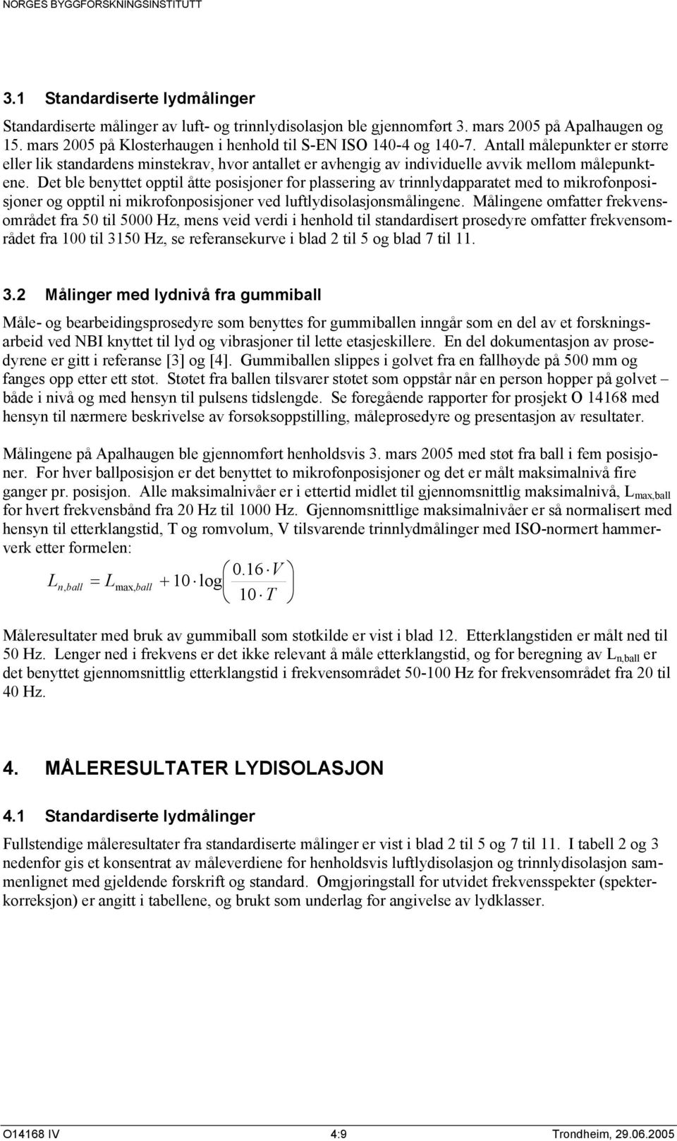 Det ble benyttet opptil åtte posisjoner for plassering av trinnlydapparatet med to mikrofonposisjoner og opptil ni mikrofonposisjoner ved luftlydisolasjonsmålingene.