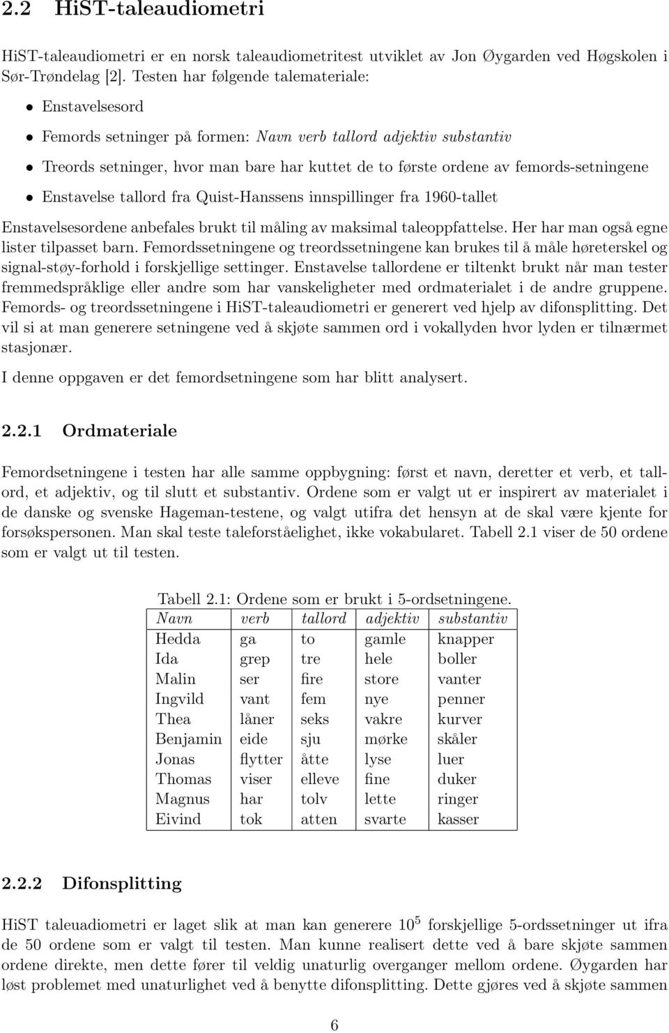 femords-setningene Enstavelse tallord fra Quist-Hanssens innspillinger fra 196-tallet Enstavelsesordene anbefales brukt til måling av maksimal taleoppfattelse.