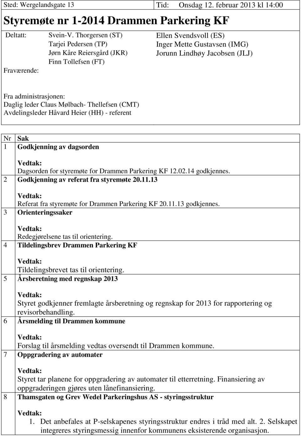 Daglig leder Claus Mølbach- Thellefsen (CMT) Avdelingsleder Håvard Heier (HH) - referent Nr Sak 1 Godkjenning av dagsorden Dagsorden for styremøte for Drammen Parkering KF 12.02.14 godkjennes.