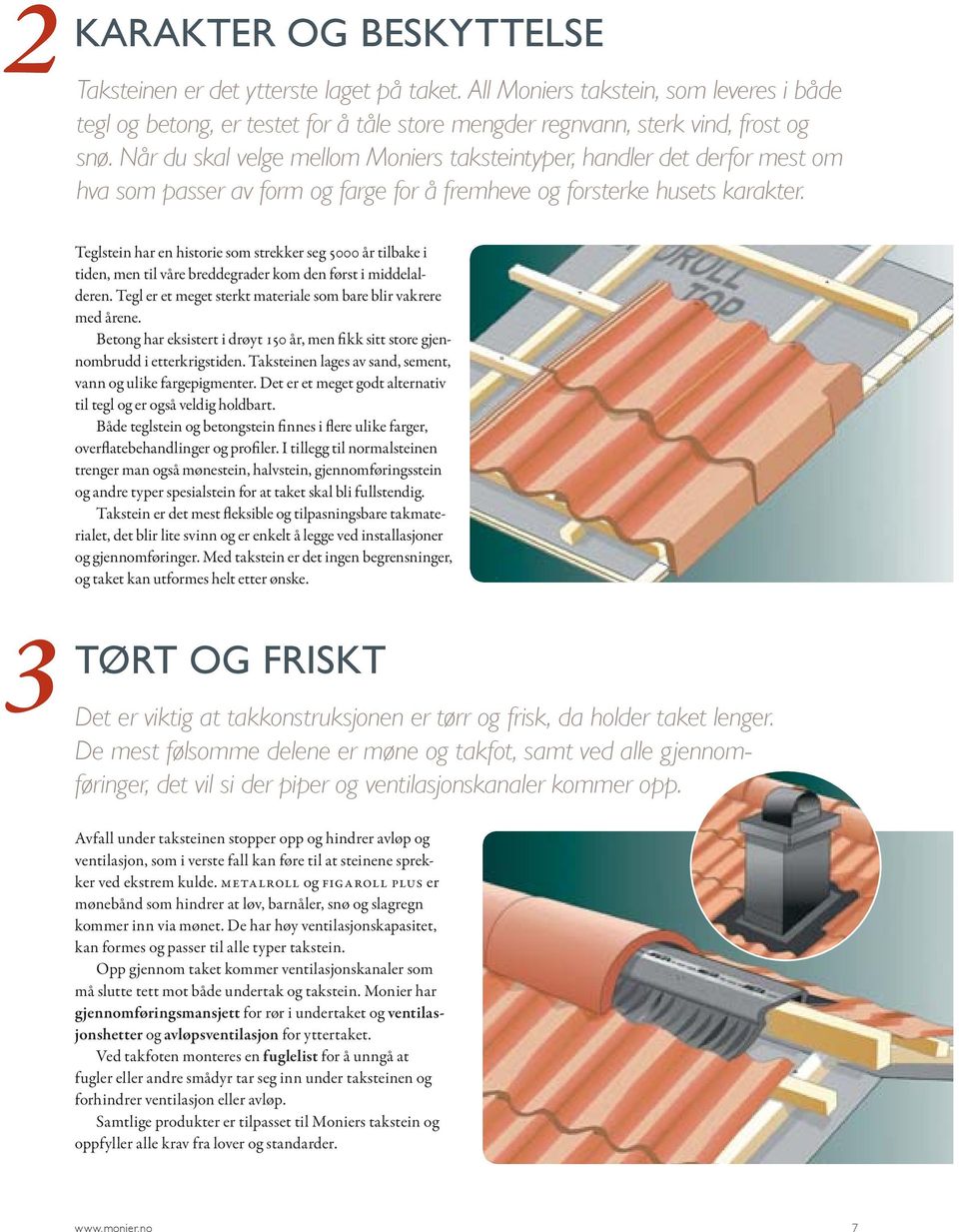 Teglstein har en historie som strekker seg 5000 år tilbake i tiden, men til våre breddegrader kom den først i middelalderen. Tegl er et meget sterkt materiale som bare blir vakrere med årene.