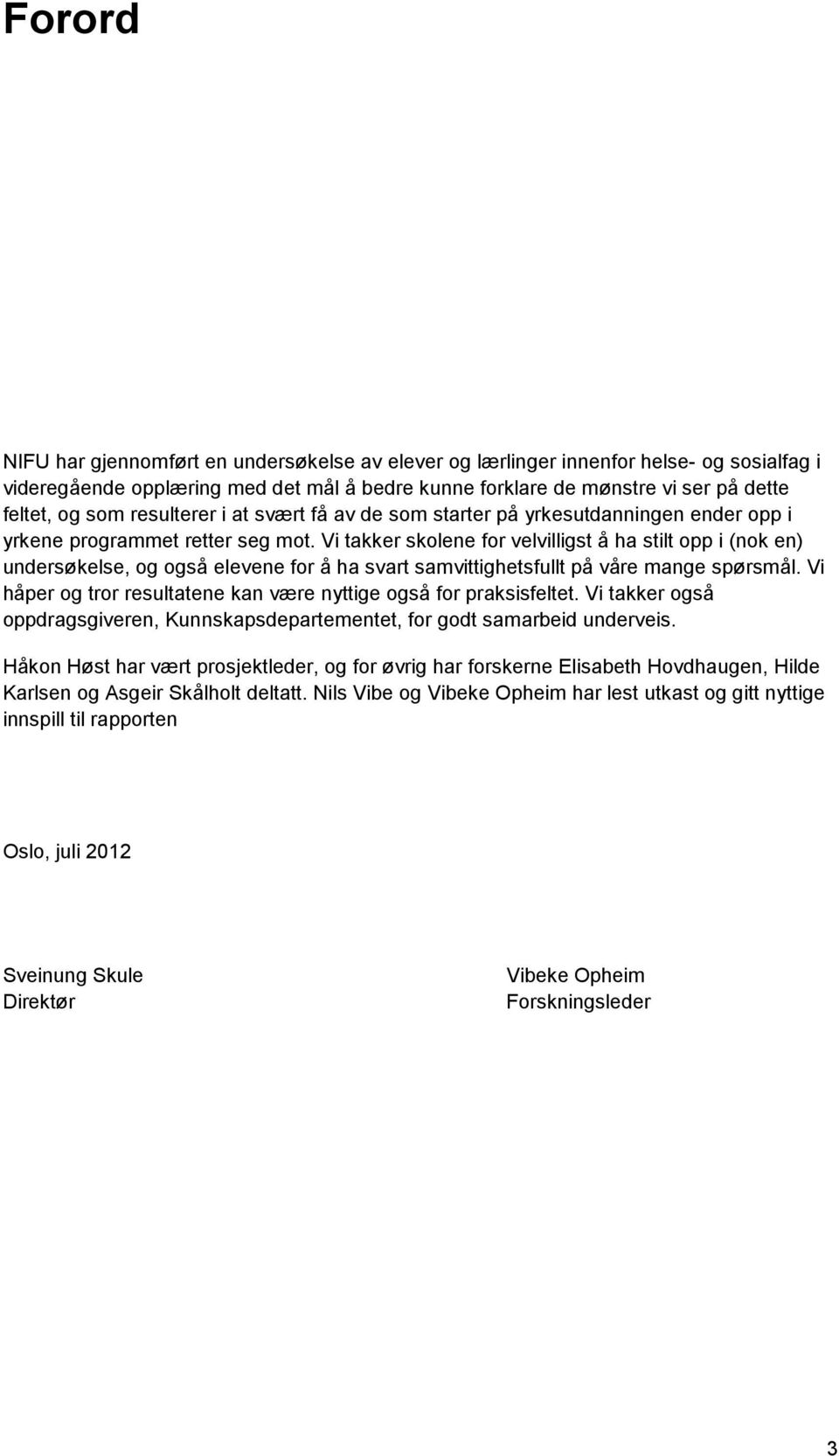 Vi takker skolene for velvilligst å ha stilt opp i (nok en) undersøkelse, og også elevene for å ha svart samvittighetsfullt på våre mange spørsmål.