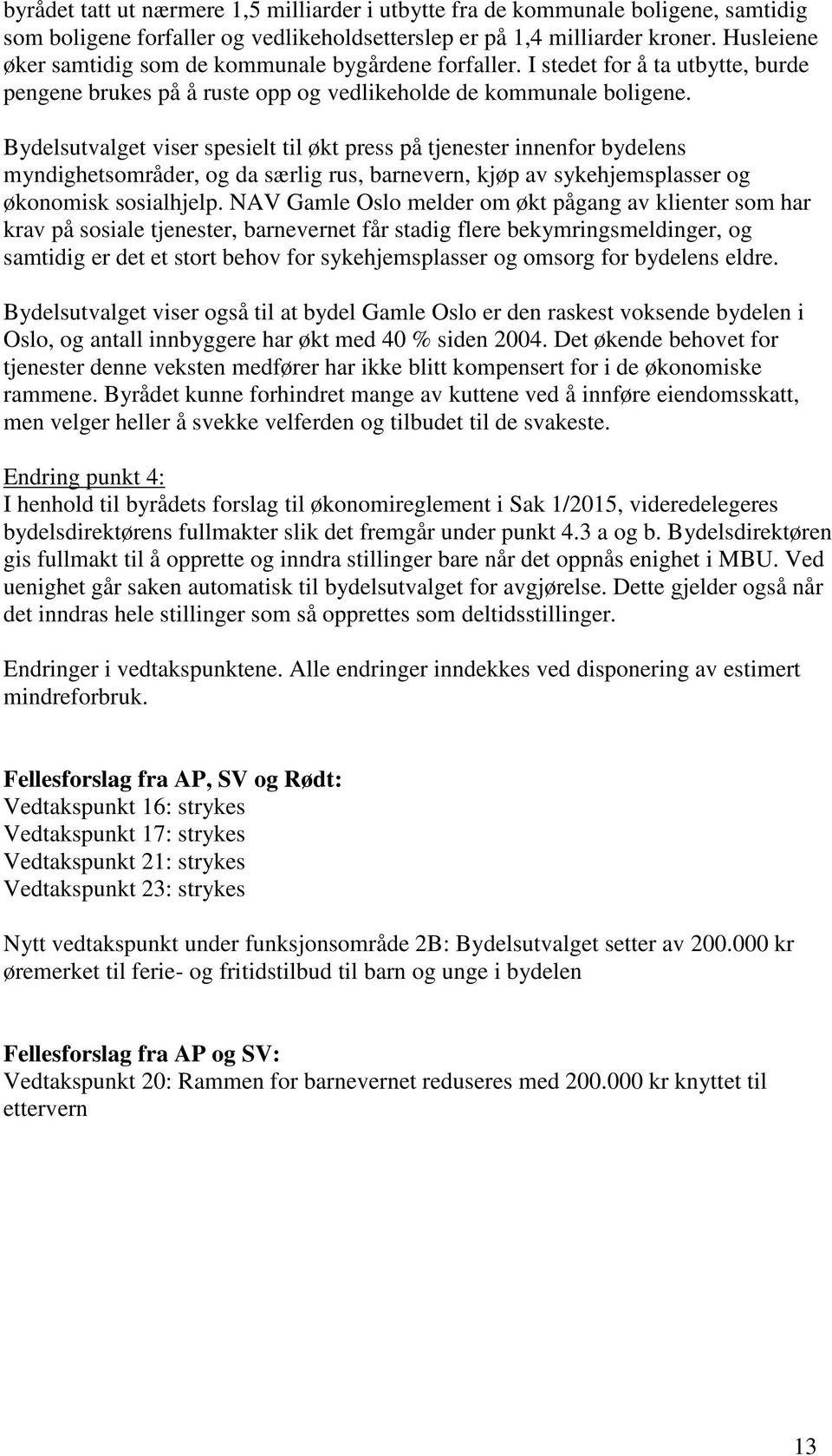 Bydelsutvalget viser spesielt til økt press på tjenester innenfor bydelens myndighetsområder, og da særlig rus, barnevern, kjøp av sykehjemsplasser og økonomisk sosialhjelp.