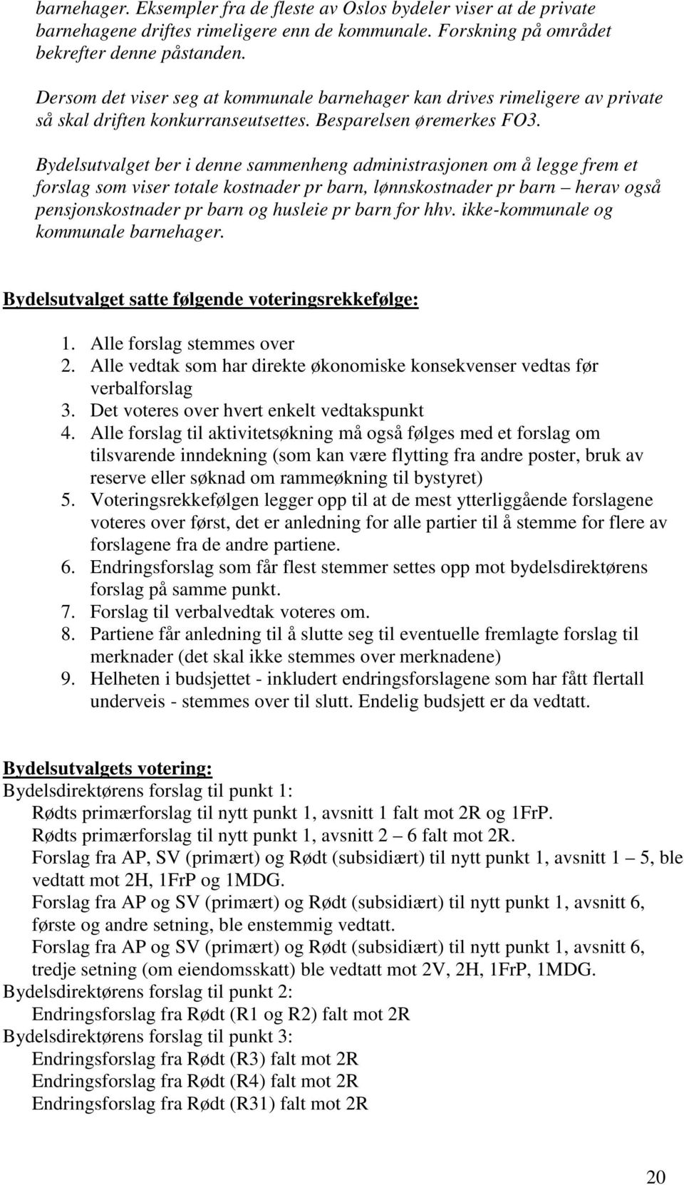 Bydelsutvalget ber i denne sammenheng administrasjonen om å legge frem et forslag som viser totale kostnader pr barn, lønnskostnader pr barn herav også pensjonskostnader pr barn og husleie pr barn