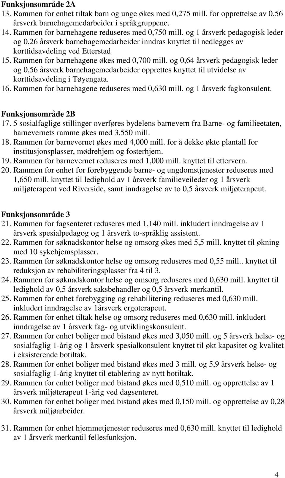 Rammen for barnehagene økes med 0,700 mill. og 0,64 årsverk pedagogisk leder og 0,56 årsverk barnehagemedarbeider opprettes knyttet til utvidelse av korttidsavdeling i Tøyengata. 16.