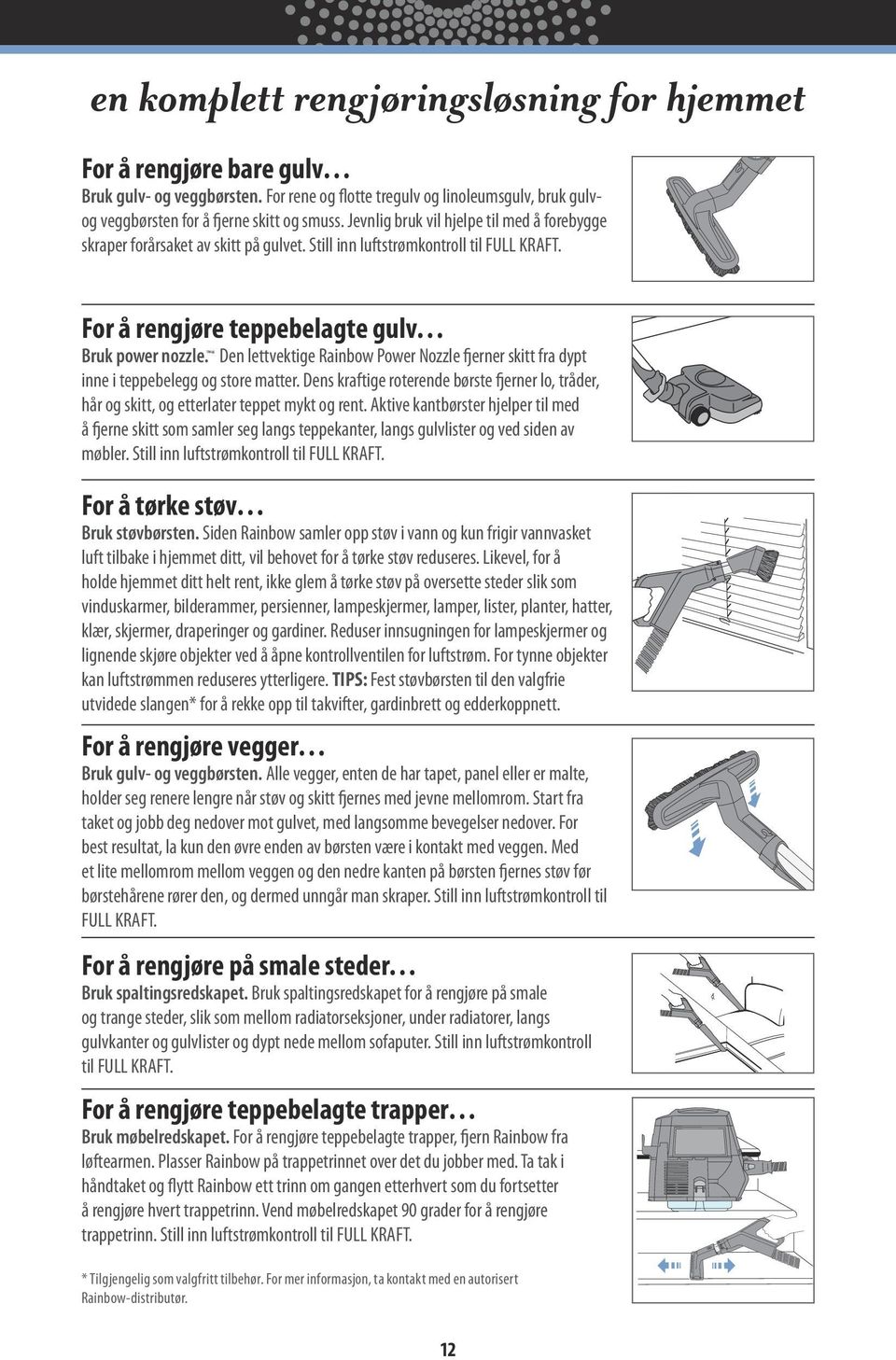 * Den lettvektige Rainbow Power Nozzle fjerner skitt fra dypt inne i teppebelegg og store matter. Dens kraftige roterende børste fjerner lo, tråder, hår og skitt, og etterlater teppet mykt og rent.