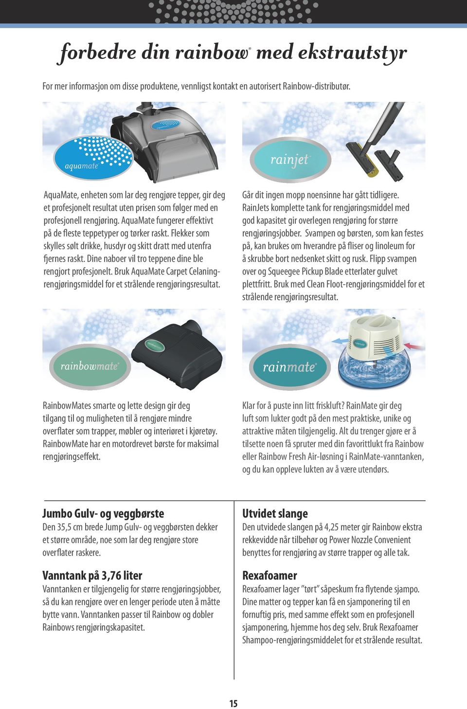 AquaMate fungerer effektivt på de fleste teppetyper og tørker raskt. Flekker som skylles sølt drikke, husdyr og skitt dratt med utenfra fjernes raskt.