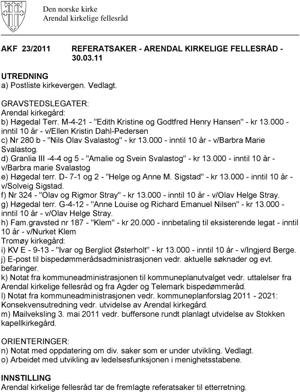 d) Granlia III -4-4 og 5 - "Amalie og Svein Svalastog" - kr 13.000 - inntil 10 år - v/barbra marie Svalastog e) Høgedal terr. D- 7-1 og 2 - "Helge og Anne M. Sigstad" - kr 13.
