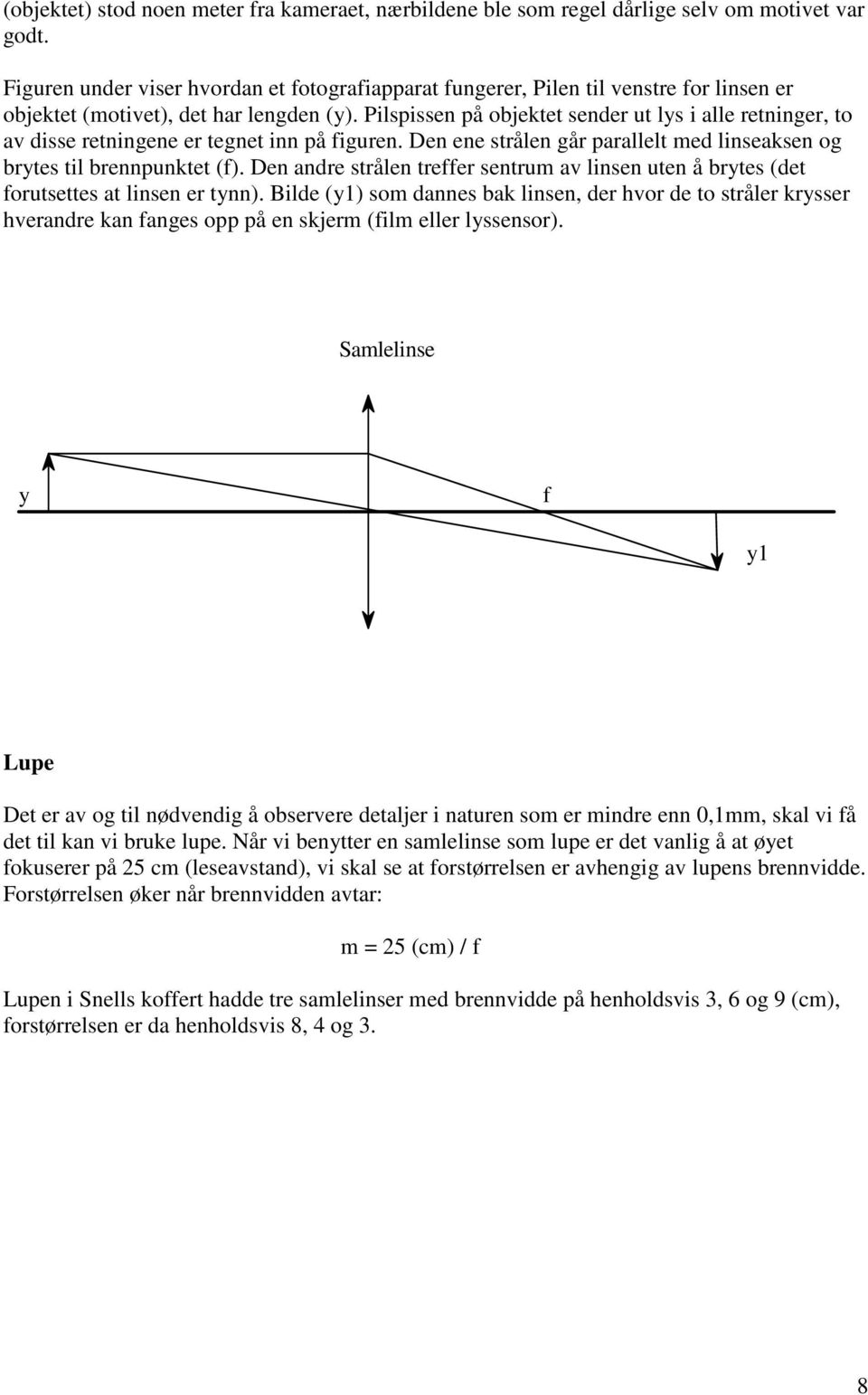 Pilspissen på objektet sender ut ls i alle retninger, to av disse retningene er tegnet inn på figuren. Den ene strålen går parallelt med linseaksen og brtes til brennpunktet (f).