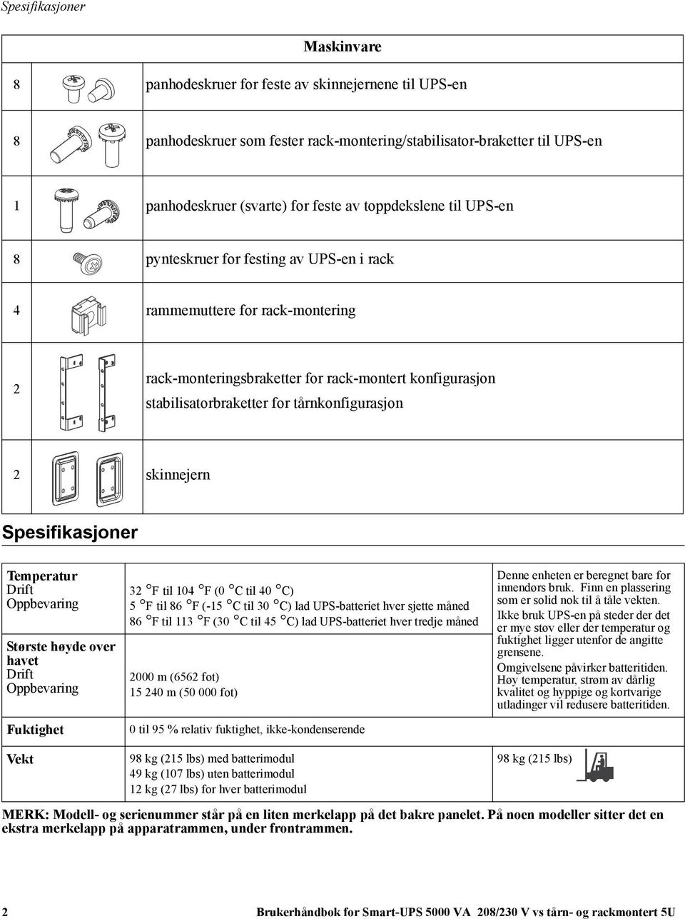 tårnkonfigurasjon 2 skinnejern Spesifikasjoner Temperatur Drift Oppbevaring Største høyde over havet Drift Oppbevaring Fuktighet 32 F til 104 F (0 C til 40 C) 5 F til 86 F (-15 C til 30 C) lad