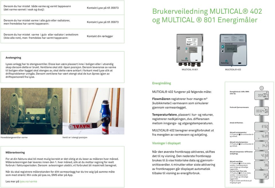 05973 Brukerveiledning MULTICAL 402 og MULTICAL 801 Energimåler Dersom du har mistet varme i gulv eller radiator i enkeltrom (ikke alle rom), men fremdeles har varmt tappevann: Kontakt din rørlegger