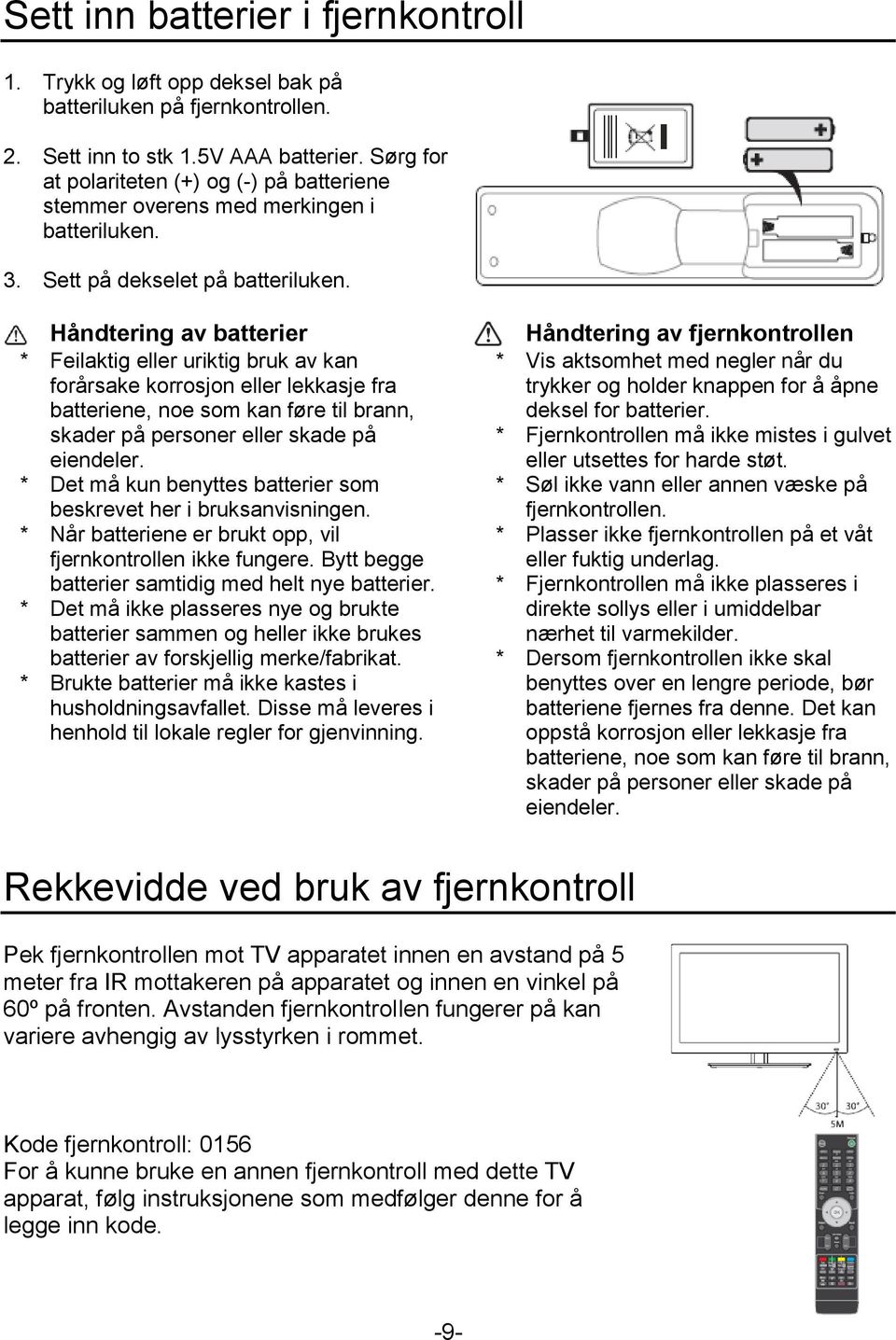 * * * * * Håndtering av batterier Feilaktig eller uriktig bruk av kan forårsake korrosjon eller lekkasje fra batteriene, noe som kan føre til brann, skader på personer eller skade på eiendeler.