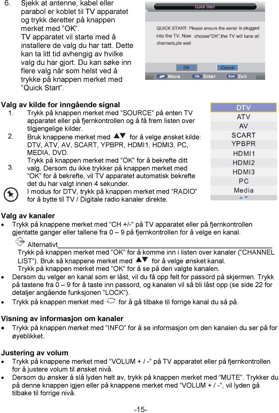 Trykk på knappen merket med SOURCE på enten TV apparatet eller på fjernkontrollen og å få frem listen over tilgjengelige kilder. 2.