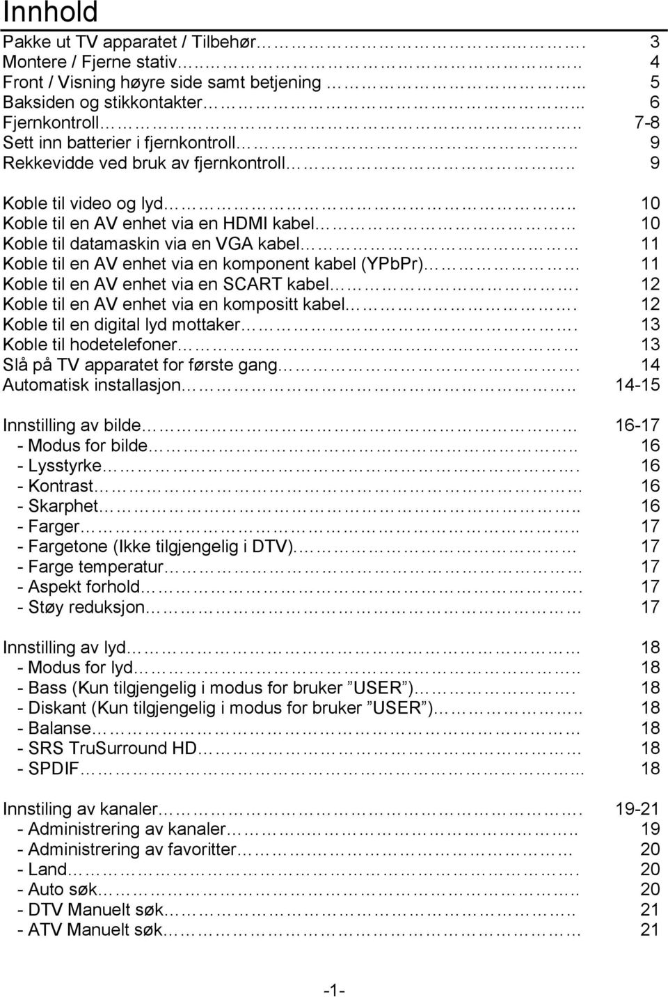 . 10 Koble til en AV enhet via en HDMI kabel 10 Koble til datamaskin via en VGA kabel 11 Koble til en AV enhet via en komponent kabel (YPbPr) 11 Koble til en AV enhet via en SCART kabel.