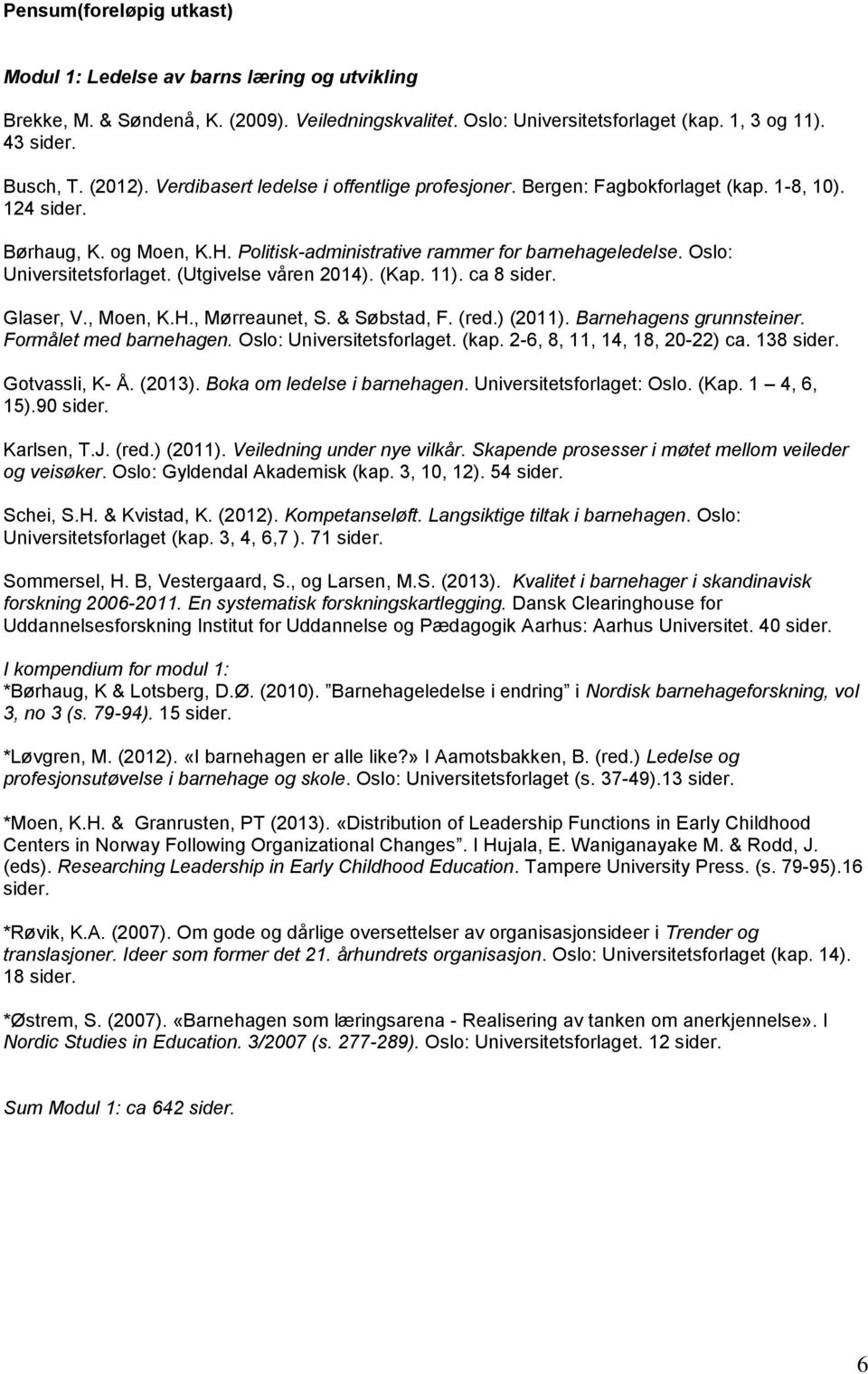 Oslo: Universitetsforlaget. (Utgivelse våren 2014). (Kap. 11). ca 8 sider. Glaser, V., Moen, K.H., Mørreaunet, S. & Søbstad, F. (red.) (2011). Barnehagens grunnsteiner. Formålet med barnehagen.