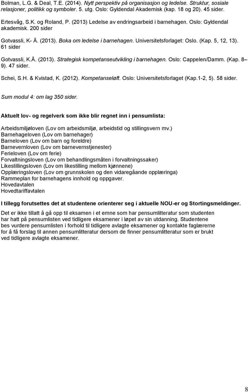 (Kap. 5, 12, 13). 61 sider Gotvassli, K.Å. (2013). Strategisk kompetanseutvikling i barnehagen. Oslo: Cappelen/Damm. (Kap. 8 9). 47 sider. Schei, S.H. & Kvistad, K. (2012). Kompetanseløft.