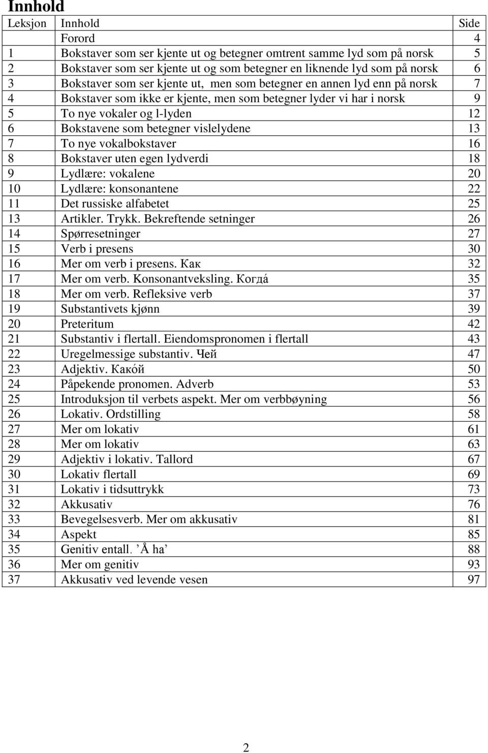 betegner vislelydene 13 7 To nye vokalbokstaver 16 8 Bokstaver uten egen lydverdi 18 9 Lydlære: vokalene 20 10 Lydlære: konsonantene 22 11 Det russiske alfabetet 25 13 Artikler. Trykk.