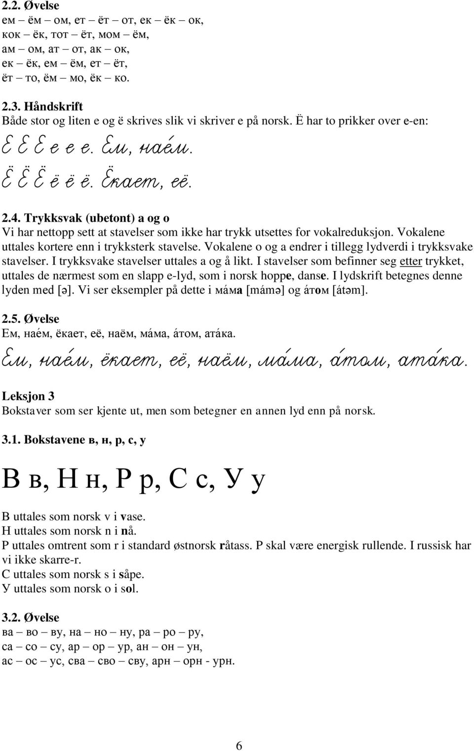 Trykksvak (ubetont) a og o Vi har nettopp sett at stavelser som ikke har trykk utsettes for vokalreduksjon. Vokalene uttales kortere enn i trykksterk stavelse.