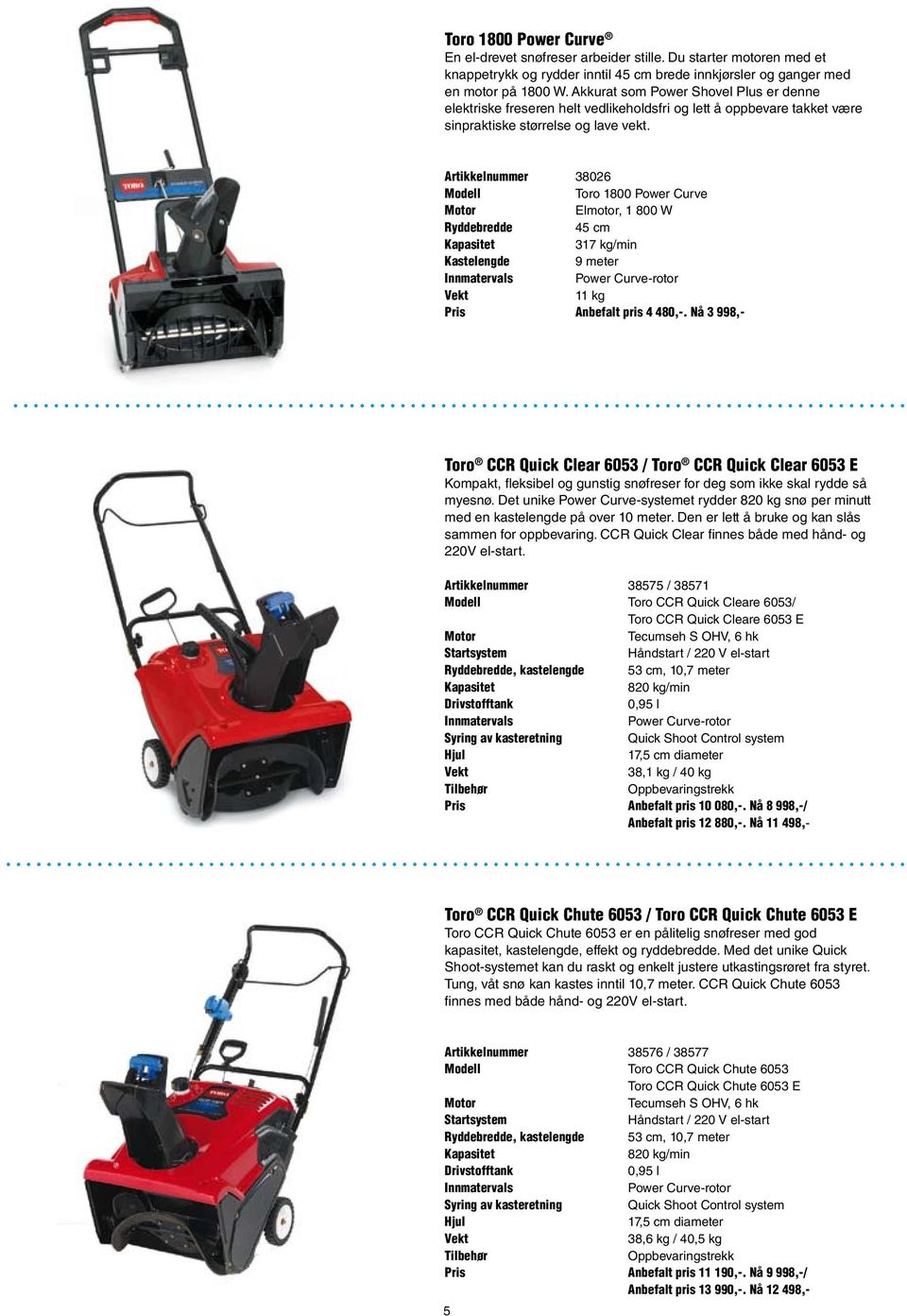 Artikkelnummer 38026 Modell Toro 1800 Power Curve Elmotor, 1 800 W Ryddebredde 45 cm 317 kg/min Kastelengde 9 meter Innmatervals Power Curve-rotor 11 kg Pris Anbefalt pris 4 480,-.