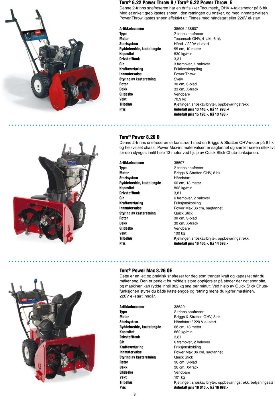 Artikkelnummer 38606 / 38607 Type 2-trinns snøfreser Tecumseh OHV, 4-takt, 6 hk Hånd- / 220V el-start Ryddebredde, kastelengde 55 cm, 10 meter 830 kg/min 3,3 l Gir 3 fremover, 1 bakover