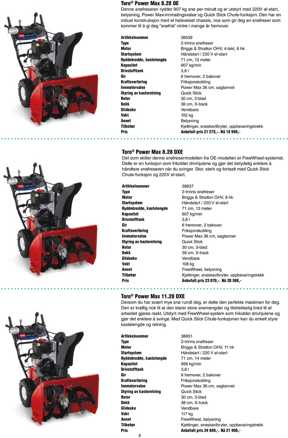 Artikkelnummer 38539 Type 2-trinns snøfreser Briggs & Stratton OHV, 4-takt, 8 hk Håndstart / 220 V el-start Ryddebredde, kastelengde 71 cm, 13 meter 907 kg/min 3,8 l Gir 6 fremover, 2 bakover