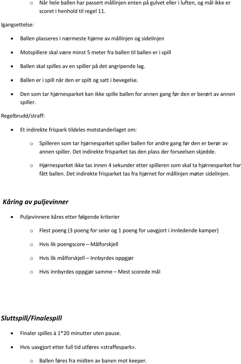 Ballen er i spill når den er spilt g satt i bevegelse. Den sm tar hjørnesparket kan ikke spille ballen fr annen gang før den er berørt av annen spiller.