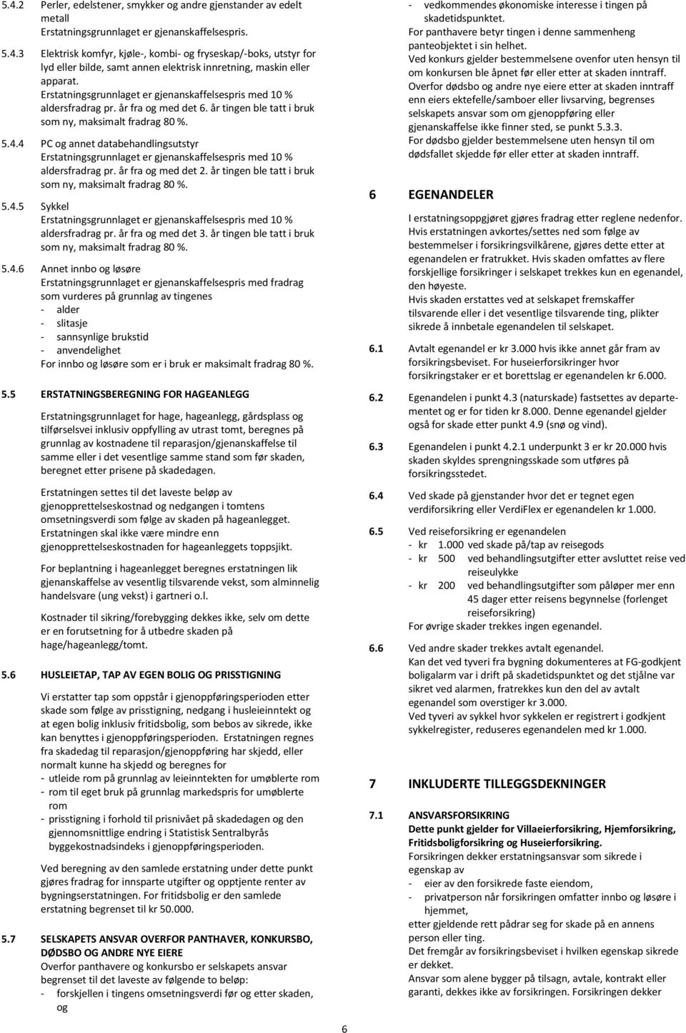 4 PC og annet databehandlingsutstyr Erstatningsgrunnlaget er gjenanskaffelsespris med 10 % aldersfradrag pr. år fra og med det 2. år tingen ble tatt i bruk som ny, maksimalt fradrag 80 %. 5.4.5 Sykkel Erstatningsgrunnlaget er gjenanskaffelsespris med 10 % aldersfradrag pr.