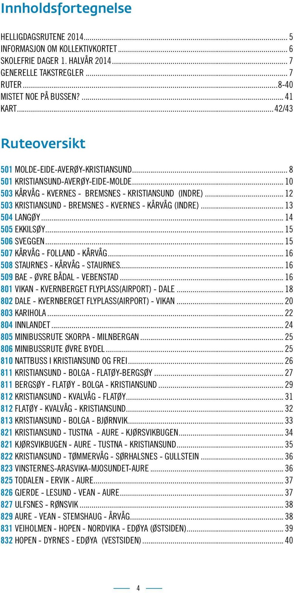 .. 12 503 KRISTIANSUND - BREMSNES - KVERNES - KÅRVÅG (INDRE)... 13 504 LANGØY... 14 505 EKKILSØY... 15 506 SVEGGEN... 15 507 KÅRVÅG - FOLLAND - KÅRVÅG... 16 508 STAURNES - KÅRVÅG - STAURNES.