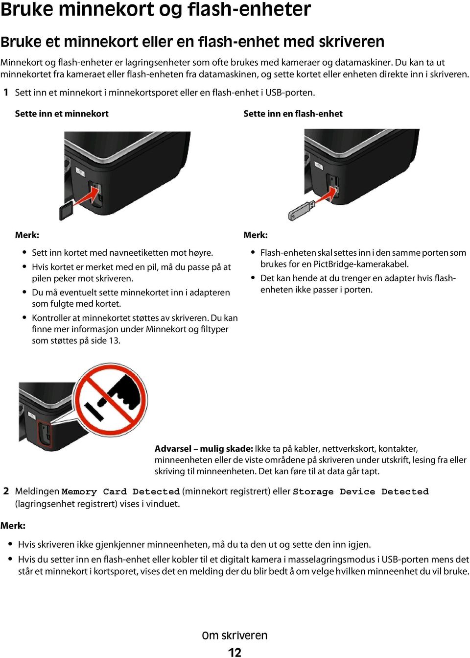 1 Sett inn et minnekort i minnekortsporet eller en flash-enhet i USB-porten. Sette inn et minnekort Sette inn en flash-enhet Merk: Sett inn kortet med navneetiketten mot høyre.